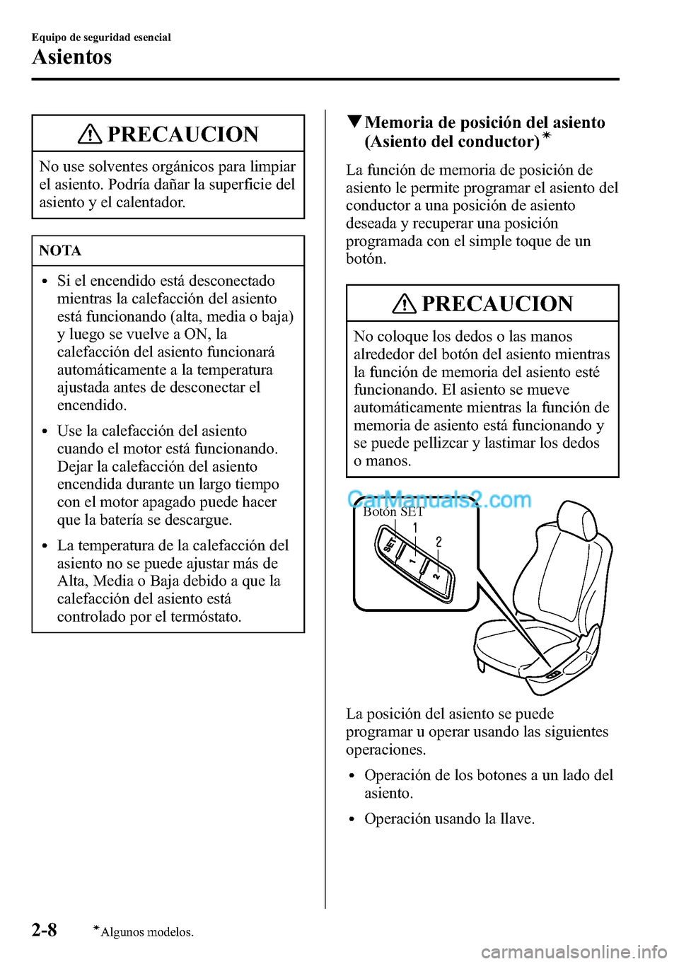 MAZDA MODEL CX-5 2016  Manual del propietario (in Spanish) PRECAUCION
No use solventes orgánicos para limpiar
el asiento. Podría dañar la superficie del
asiento y el calentador.
NOTA
lSi el encendido está desconectado
mientras la calefacción del asiento
