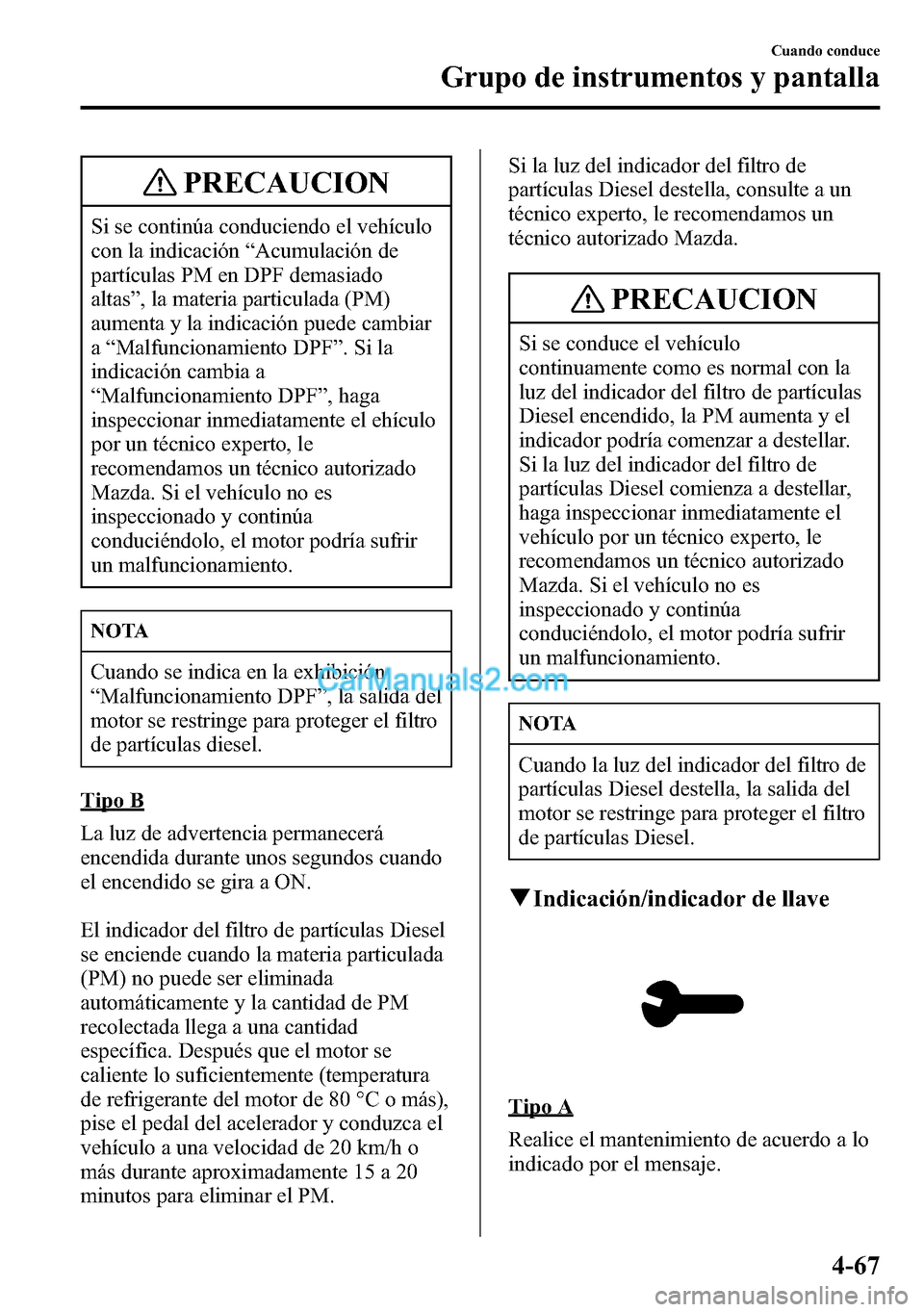 MAZDA MODEL CX-5 2016 Manual del propietario (in Spanish) PRECAUCION
Si se continúa conduciendo el vehículo
con la indicación“Acumulación de
partículas PM en DPF demasiado
altas”, la materia particulada (PM)
aumenta y la indicación puede cambiar
a MAZDA MODEL CX-5 2016 Manual del propietario (in Spanish) PRECAUCION
Si se continúa conduciendo el vehículo
con la indicación“Acumulación de
partículas PM en DPF demasiado
altas”, la materia particulada (PM)
aumenta y la indicación puede cambiar
a