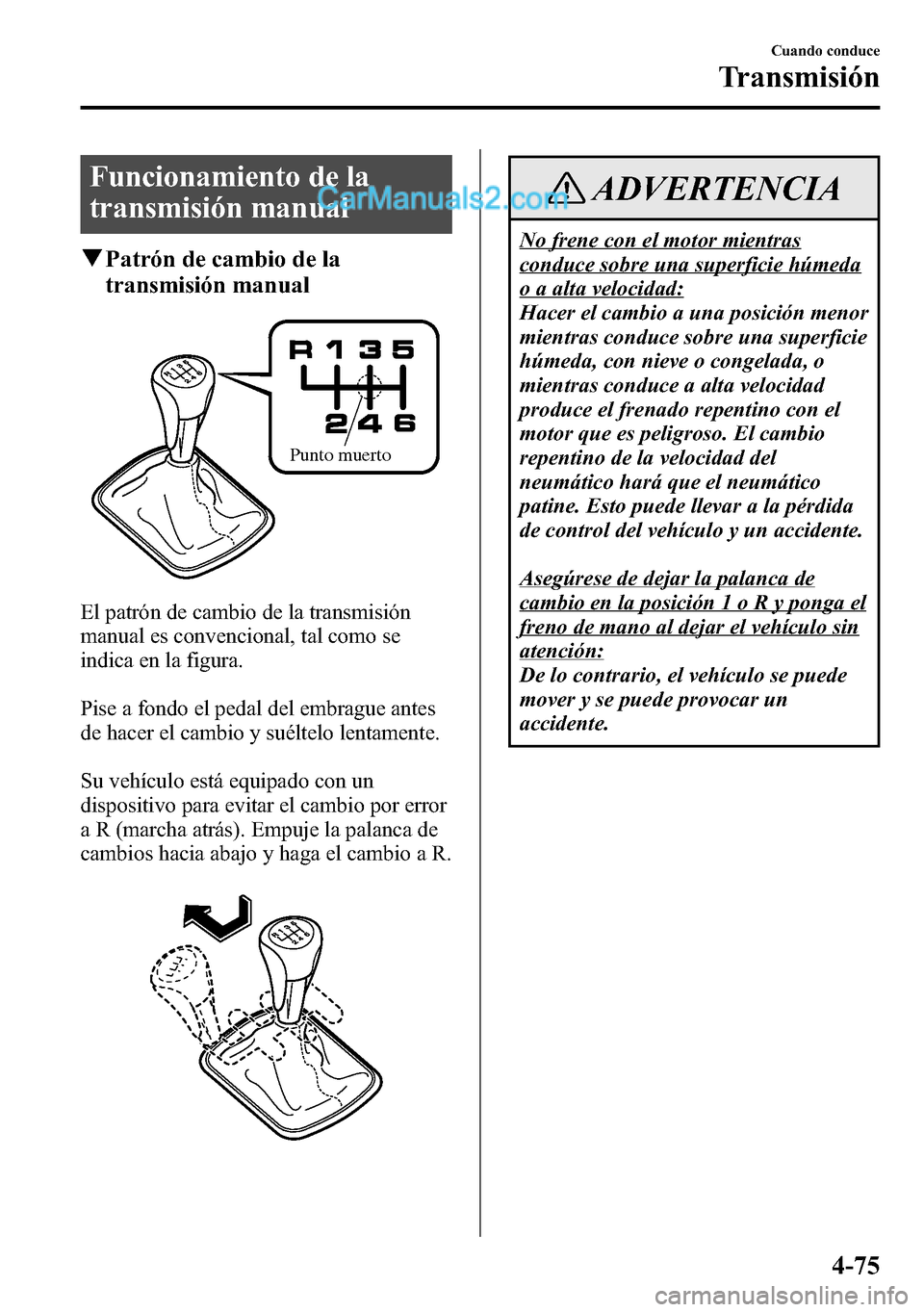 MAZDA MODEL CX-5 2016 Manual del propietario (in Spanish) Funcionamiento de la
transmisión manual
qPatrón de cambio de la
transmisión manual
Punto muerto
El patrón de cambio de la transmisión
manual es convencional, tal como se
indica en la figura.
Pise MAZDA MODEL CX-5 2016 Manual del propietario (in Spanish) Funcionamiento de la
transmisión manual
qPatrón de cambio de la
transmisión manual
Punto muerto
El patrón de cambio de la transmisión
manual es convencional, tal como se
indica en la figura.
Pise