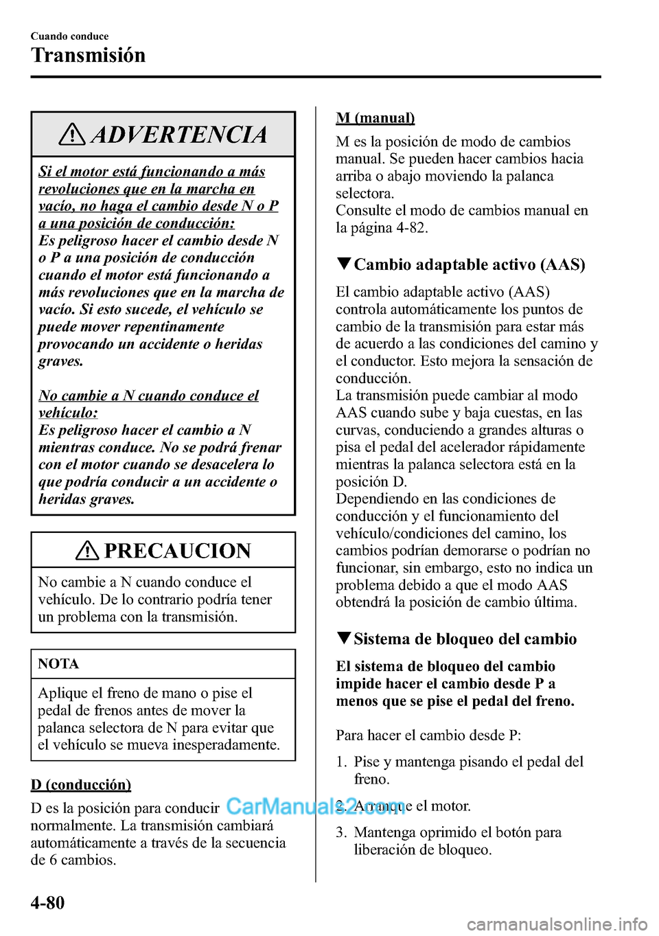 MAZDA MODEL CX-5 2016 Manual del propietario (in Spanish) ADVERTENCIA
Si el motor está funcionando a más
revoluciones que en la marcha en
vacío, no haga el cambio desde N o P
a una posición de conducción:
Es peligroso hacer el cambio desde N
o P a una p MAZDA MODEL CX-5 2016 Manual del propietario (in Spanish) ADVERTENCIA
Si el motor está funcionando a más
revoluciones que en la marcha en
vacío, no haga el cambio desde N o P
a una posición de conducción:
Es peligroso hacer el cambio desde N
o P a una p