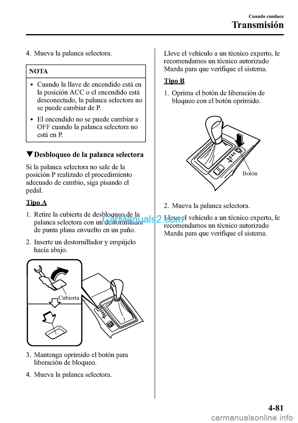 MAZDA MODEL CX-5 2016 Manual del propietario (in Spanish) 4. Mueva la palanca selectora.
NOTA
lCuando la llave de encendido está en
la posición ACC o el encendido está
desconectado, la palanca selectora no
se puede cambiar de P.
lEl encendido no se puede MAZDA MODEL CX-5 2016 Manual del propietario (in Spanish) 4. Mueva la palanca selectora.
NOTA
lCuando la llave de encendido está en
la posición ACC o el encendido está
desconectado, la palanca selectora no
se puede cambiar de P.
lEl encendido no se puede