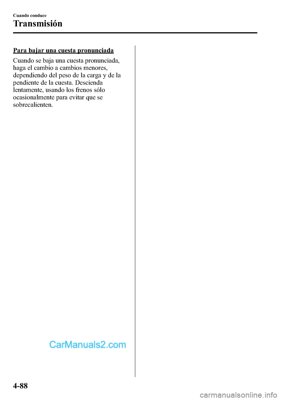 MAZDA MODEL CX-5 2016 Manual del propietario (in Spanish) Para bajar una cuesta pronunciada
Cuando se baja una cuesta pronunciada,
haga el cambio a cambios menores,
dependiendo del peso de la carga y de la
pendiente de la cuesta. Descienda
lentamente, usando MAZDA MODEL CX-5 2016 Manual del propietario (in Spanish) Para bajar una cuesta pronunciada
Cuando se baja una cuesta pronunciada,
haga el cambio a cambios menores,
dependiendo del peso de la carga y de la
pendiente de la cuesta. Descienda
lentamente, usando