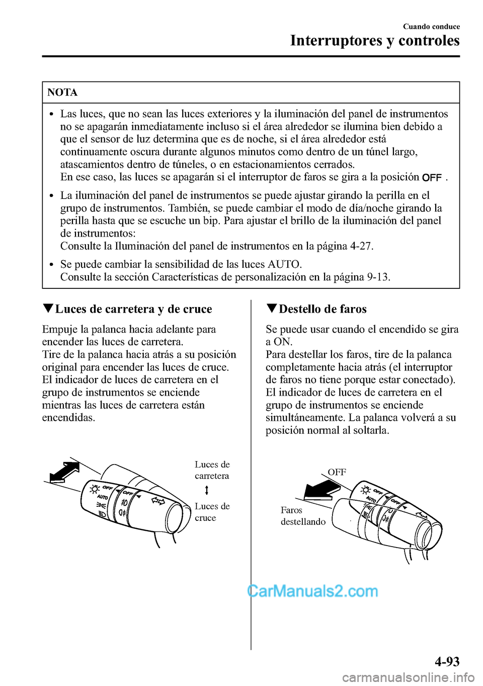 MAZDA MODEL CX-5 2016 Manual del propietario (in Spanish) NOTA
lLas luces, que no sean las luces exteriores y la iluminación del panel de instrumentos
no se apagarán inmediatamente incluso si el área alrededor se ilumina bien debido a
que el sensor de luz MAZDA MODEL CX-5 2016 Manual del propietario (in Spanish) NOTA
lLas luces, que no sean las luces exteriores y la iluminación del panel de instrumentos
no se apagarán inmediatamente incluso si el área alrededor se ilumina bien debido a
que el sensor de luz