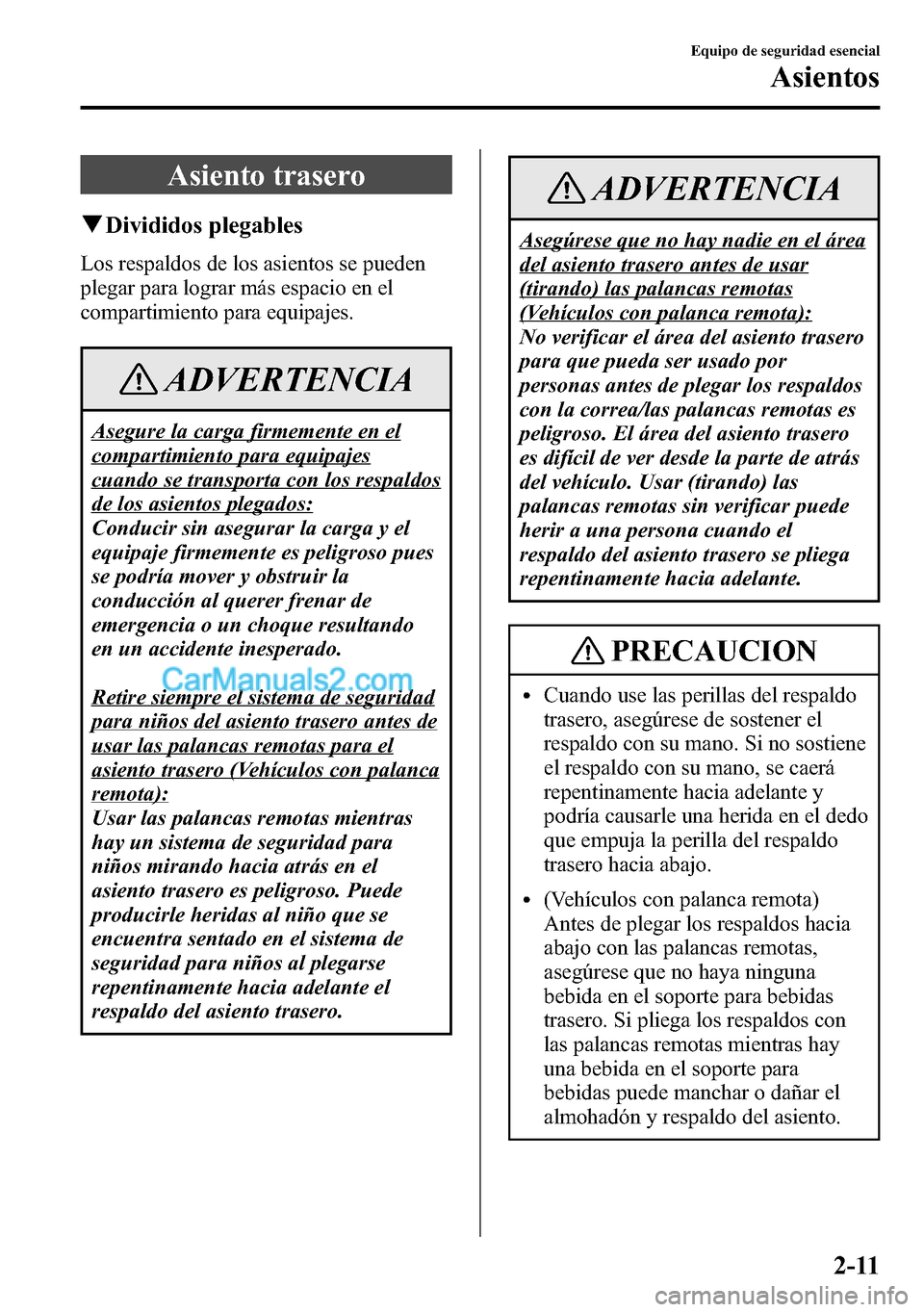 MAZDA MODEL CX-5 2016  Manual del propietario (in Spanish) Asiento trasero
qDivididos plegables
Los respaldos de los asientos se pueden
plegar para lograr más espacio en el
compartimiento para equipajes.
ADVERTENCIA
Asegure la carga firmemente en el
comparti