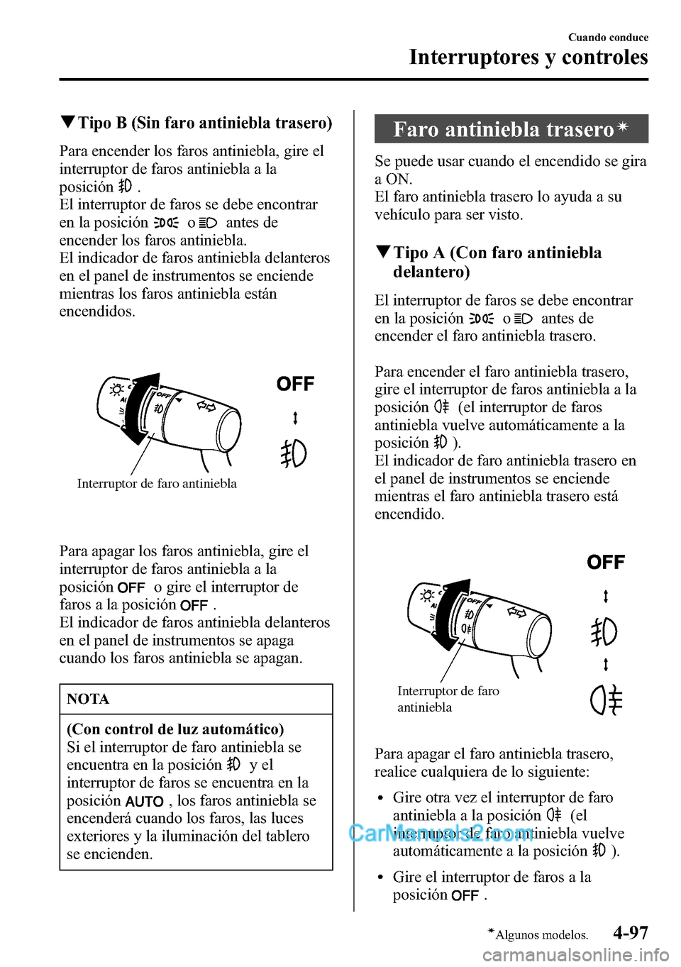 MAZDA MODEL CX-5 2016  Manual del propietario (in Spanish) qTipo B (Sin faro antiniebla trasero)
Para encender los faros antiniebla, gire el
interruptor de faros antiniebla a la
posición
.
El interruptor de faros se debe encontrar
en la posición
oantes de
e