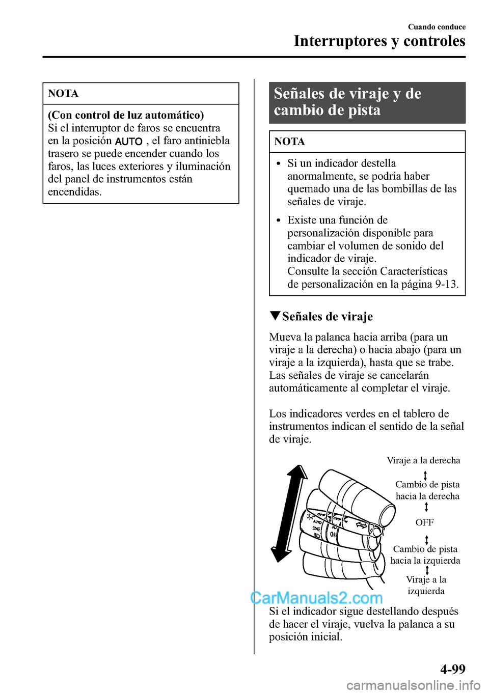 MAZDA MODEL CX-5 2016  Manual del propietario (in Spanish) NOTA
(Con control de luz automático)
Si el interruptor de faros se encuentra
en la posición
, el faro antiniebla
trasero se puede encender cuando los
faros, las luces exteriores y iluminación
del p