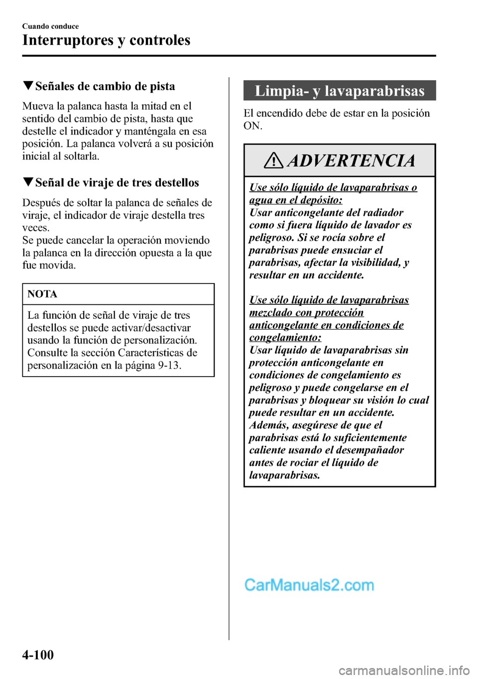MAZDA MODEL CX-5 2016  Manual del propietario (in Spanish) qSeñales de cambio de pista
Mueva la palanca hasta la mitad en el
sentido del cambio de pista, hasta que
destelle el indicador y manténgala en esa
posición. La palanca volverá a su posición
inici