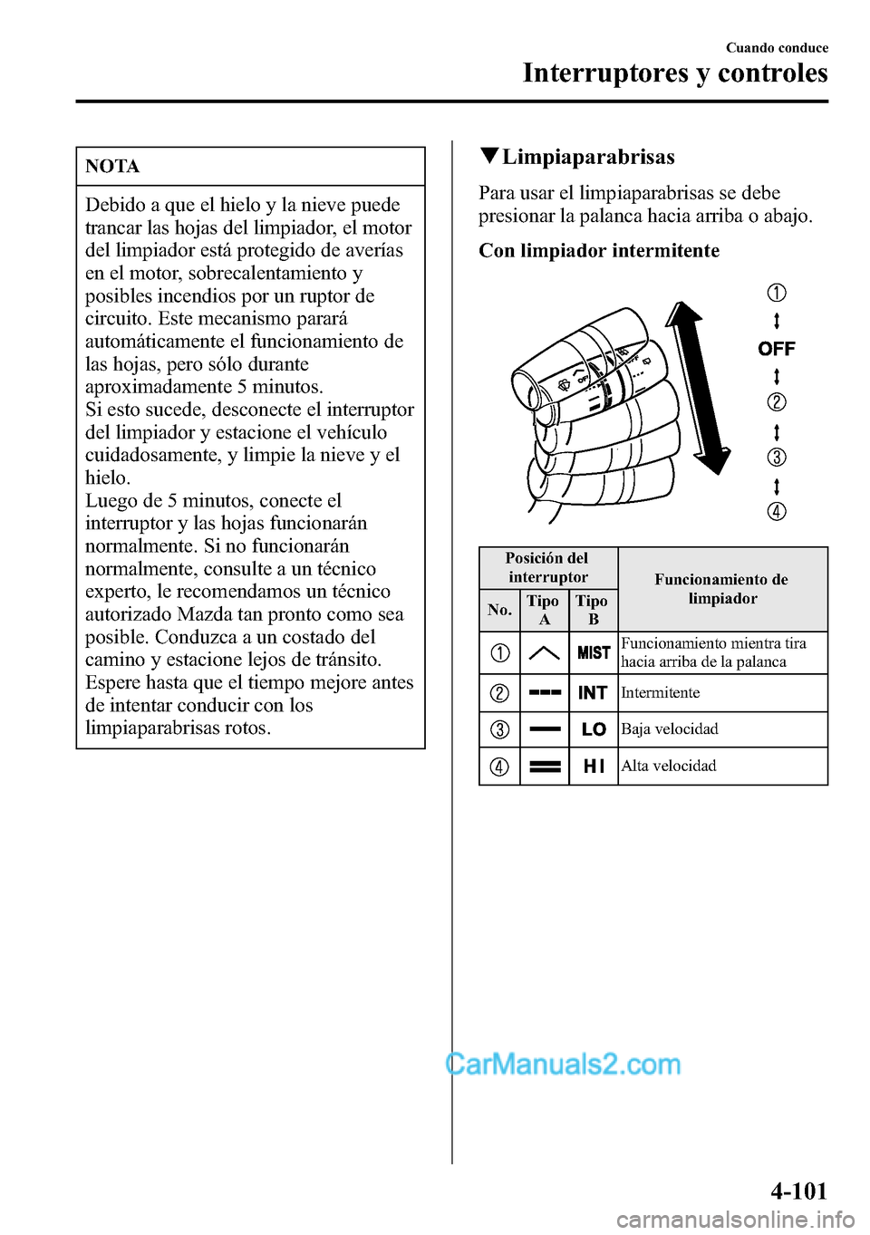 MAZDA MODEL CX-5 2016  Manual del propietario (in Spanish) NOTA
Debido a que el hielo y la nieve puede
trancar las hojas del limpiador, el motor
del limpiador está protegido de averías
en el motor, sobrecalentamiento y
posibles incendios por un ruptor de
ci