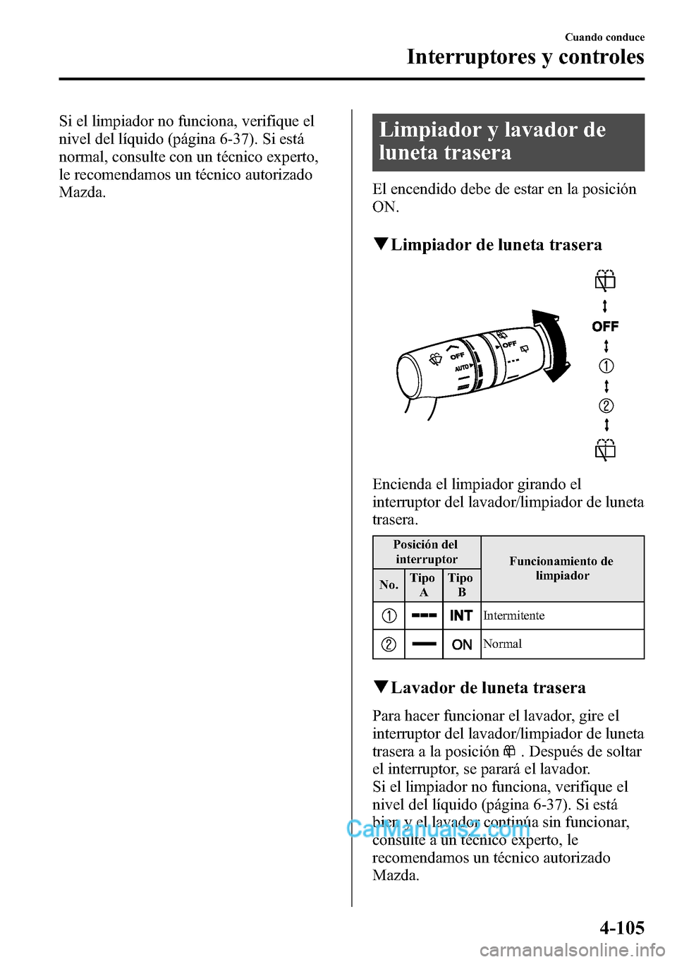 MAZDA MODEL CX-5 2016  Manual del propietario (in Spanish) Si el limpiador no funciona, verifique el
nivel del líquido (página 6-37). Si está
normal, consulte con un técnico experto,
le recomendamos un técnico autorizado
Mazda.Limpiador y lavador de
lune