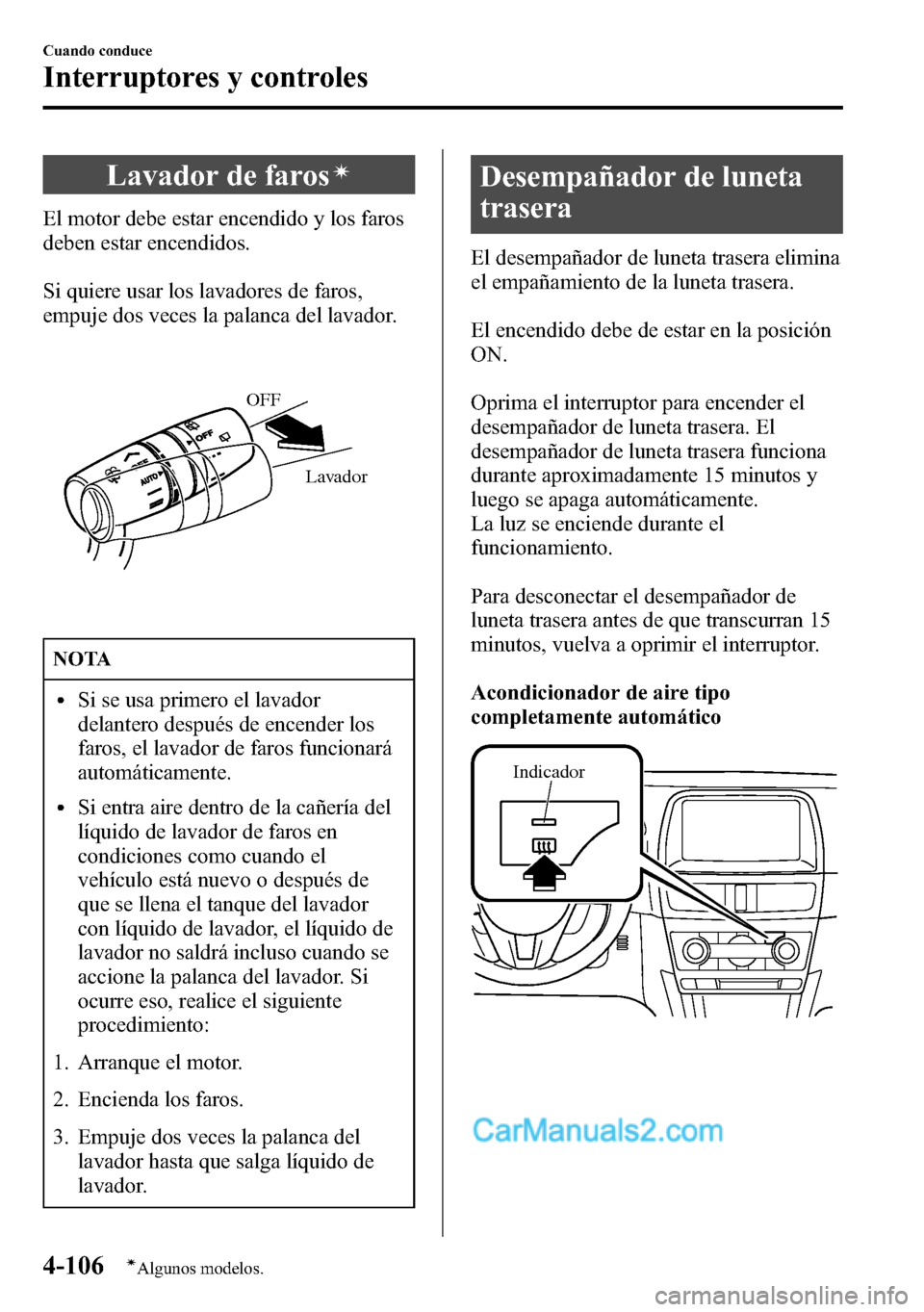 MAZDA MODEL CX-5 2016  Manual del propietario (in Spanish) Lavador de farosí
El motor debe estar encendido y los faros
deben estar encendidos.
Si quiere usar los lavadores de faros,
empuje dos veces la palanca del lavador.
Lavador OFF
NOTA
lSi se usa primero
