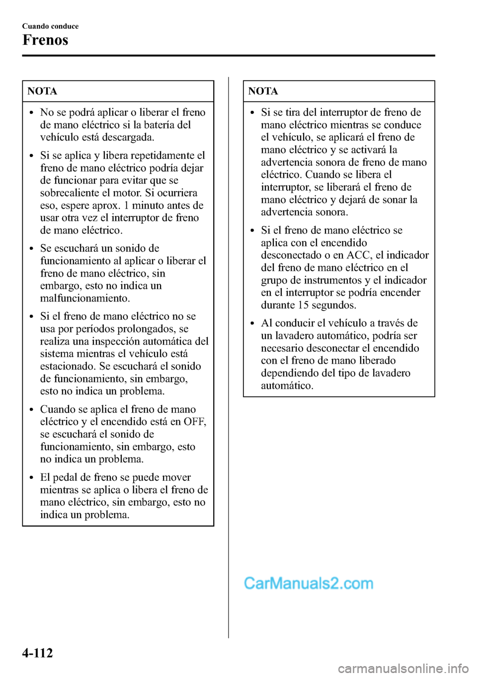 MAZDA MODEL CX-5 2016  Manual del propietario (in Spanish) NOTA
lNo se podrá aplicar o liberar el freno
de mano eléctrico si la batería del
vehículo está descargada.
lSi se aplica y libera repetidamente el
freno de mano eléctrico podría dejar
de funcio