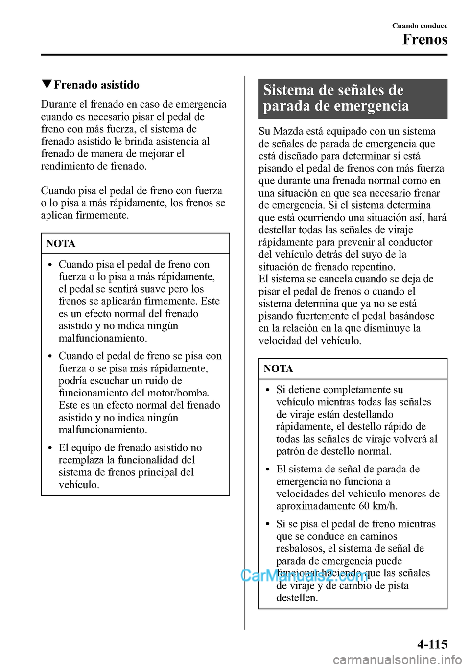 MAZDA MODEL CX-5 2016  Manual del propietario (in Spanish) qFrenado asistido
Durante el frenado en caso de emergencia
cuando es necesario pisar el pedal de
freno con más fuerza, el sistema de
frenado asistido le brinda asistencia al
frenado de manera de mejo