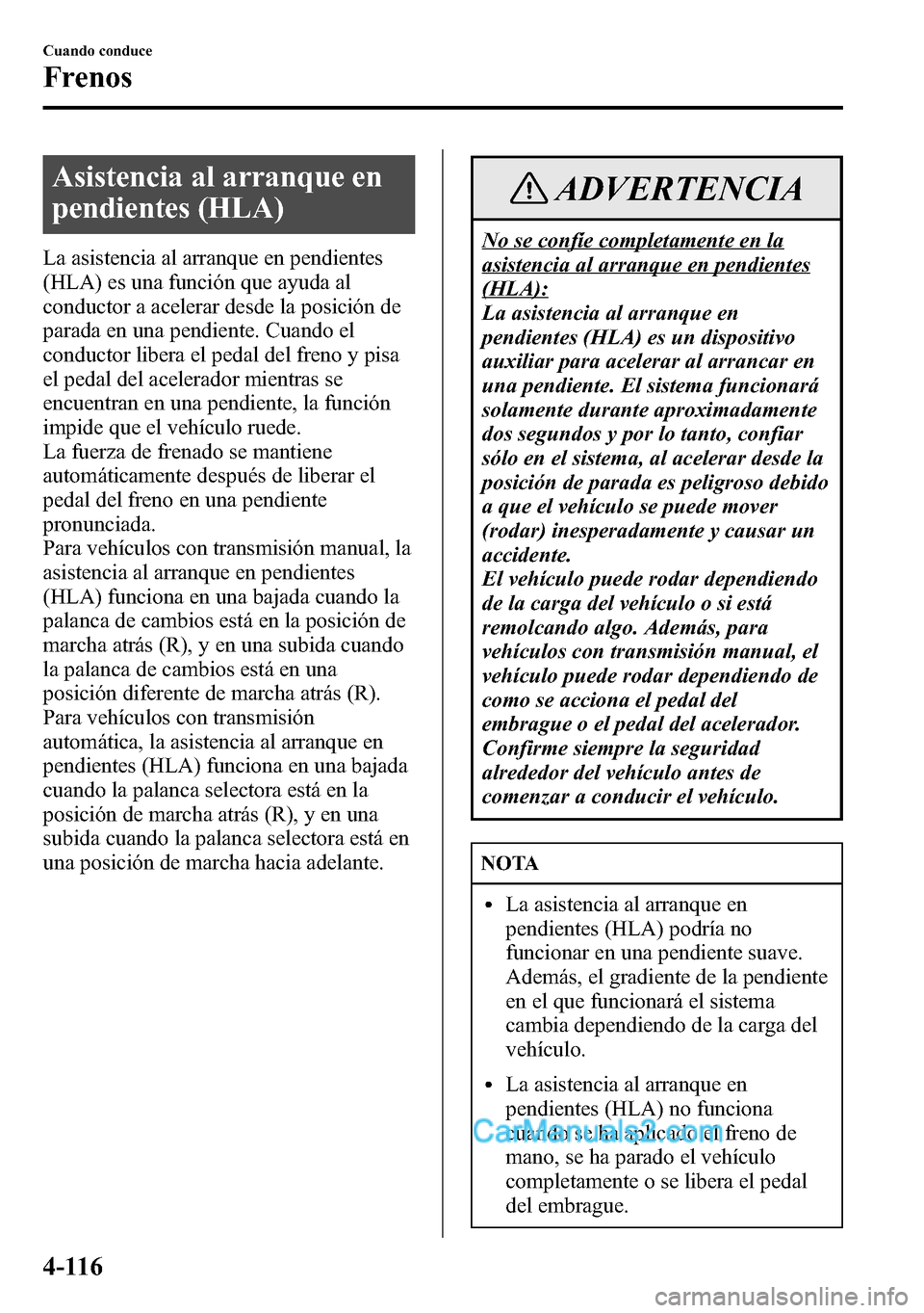 MAZDA MODEL CX-5 2016 Manual del propietario (in Spanish) Asistencia al arranque en
pendientes (HLA)
La asistencia al arranque en pendientes
(HLA) es una función que ayuda al
conductor a acelerar desde la posición de
parada en una pendiente. Cuando el
cond MAZDA MODEL CX-5 2016 Manual del propietario (in Spanish) Asistencia al arranque en
pendientes (HLA)
La asistencia al arranque en pendientes
(HLA) es una función que ayuda al
conductor a acelerar desde la posición de
parada en una pendiente. Cuando el
cond
