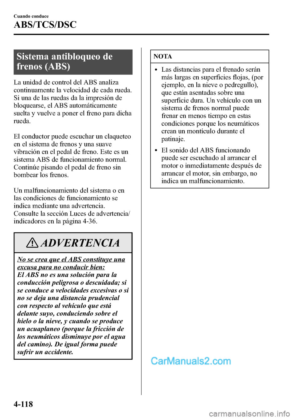 MAZDA MODEL CX-5 2016  Manual del propietario (in Spanish) Sistema antibloqueo de
frenos (ABS)
La unidad de control del ABS analiza
continuamente la velocidad de cada rueda.
Si una de las ruedas da la impresión de
bloquearse, el ABS automáticamente
suelta y
