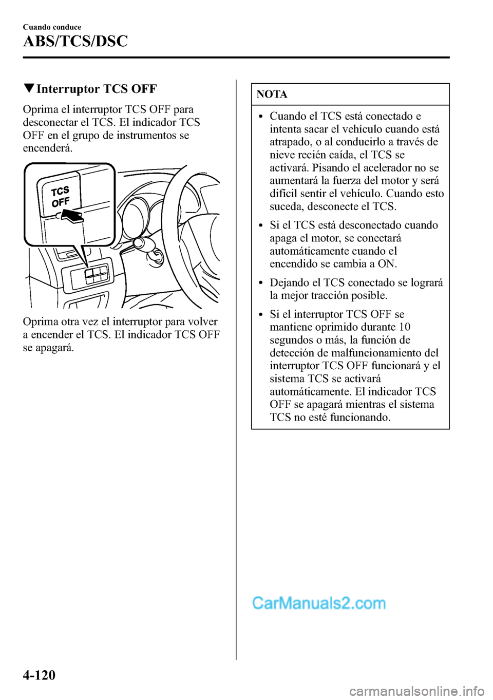 MAZDA MODEL CX-5 2016  Manual del propietario (in Spanish) qInterruptor TCS OFF
Oprima el interruptor TCS OFF para
desconectar el TCS. El indicador TCS
OFF en el grupo de instrumentos se
encenderá.
Oprima otra vez el interruptor para volver
a encender el TCS