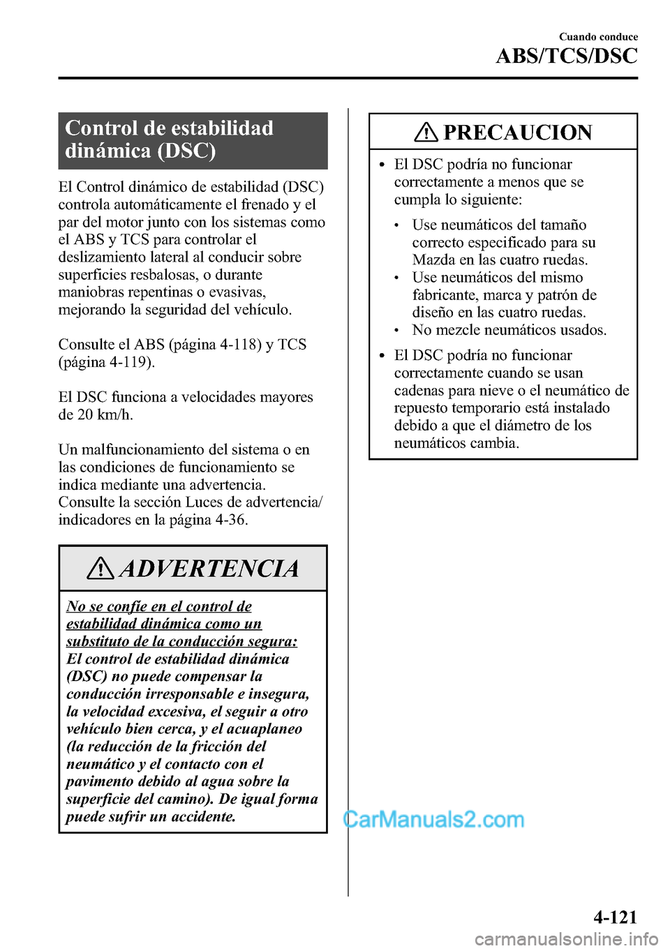MAZDA MODEL CX-5 2016  Manual del propietario (in Spanish) Control de estabilidad
dinámica (DSC)
El Control dinámico de estabilidad (DSC)
controla automáticamente el frenado y el
par del motor junto con los sistemas como
el ABS y TCS para controlar el
desl