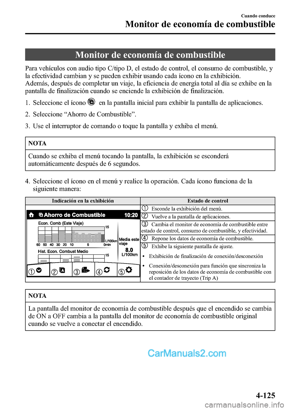 MAZDA MODEL CX-5 2016  Manual del propietario (in Spanish) Monitor de economía de combustible
Para vehículos con audio tipo C/tipo D, el estado de control, el consumo de combustible, y
la efectividad cambian y se pueden exhibir usando cada ícono en la exhi