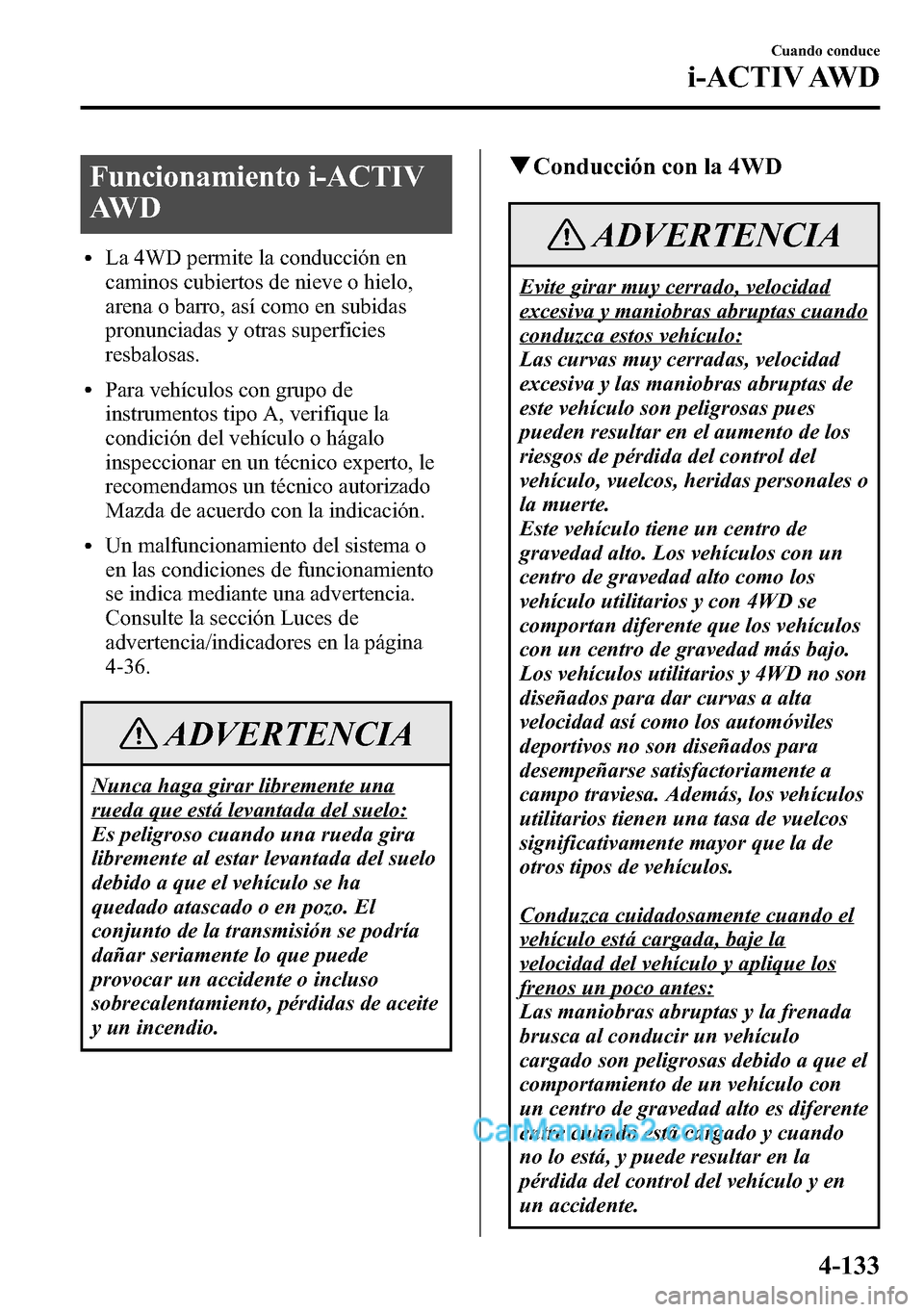 MAZDA MODEL CX-5 2016  Manual del propietario (in Spanish) Funcionamiento i-ACTIV
AW D
lLa 4WD permite la conducción en
caminos cubiertos de nieve o hielo,
arena o barro, así como en subidas
pronunciadas y otras superficies
resbalosas.
lPara vehículos con 