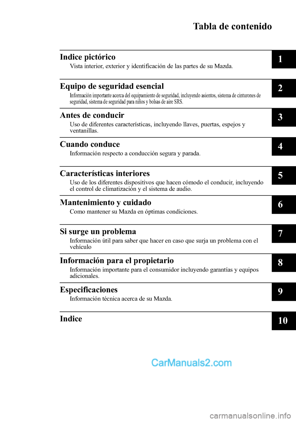 MAZDA MODEL CX-5 2016  Manual del propietario (in Spanish) Tabla de contenido
Indice pictórico
Vista interior, exterior y identificación de las partes de su Mazda.1
Equipo de seguridad esencial
Información importante acerca del equipamiento de seguridad, i