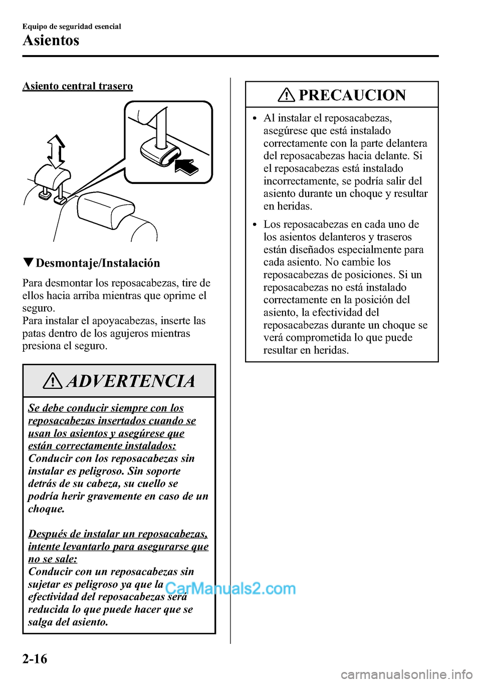MAZDA MODEL CX-5 2016  Manual del propietario (in Spanish) Asiento central trasero
qDesmontaje/Instalación
Para desmontar los reposacabezas, tire de
ellos hacia arriba mientras que oprime el
seguro.
Para instalar el apoyacabezas, inserte las
patas dentro de 
