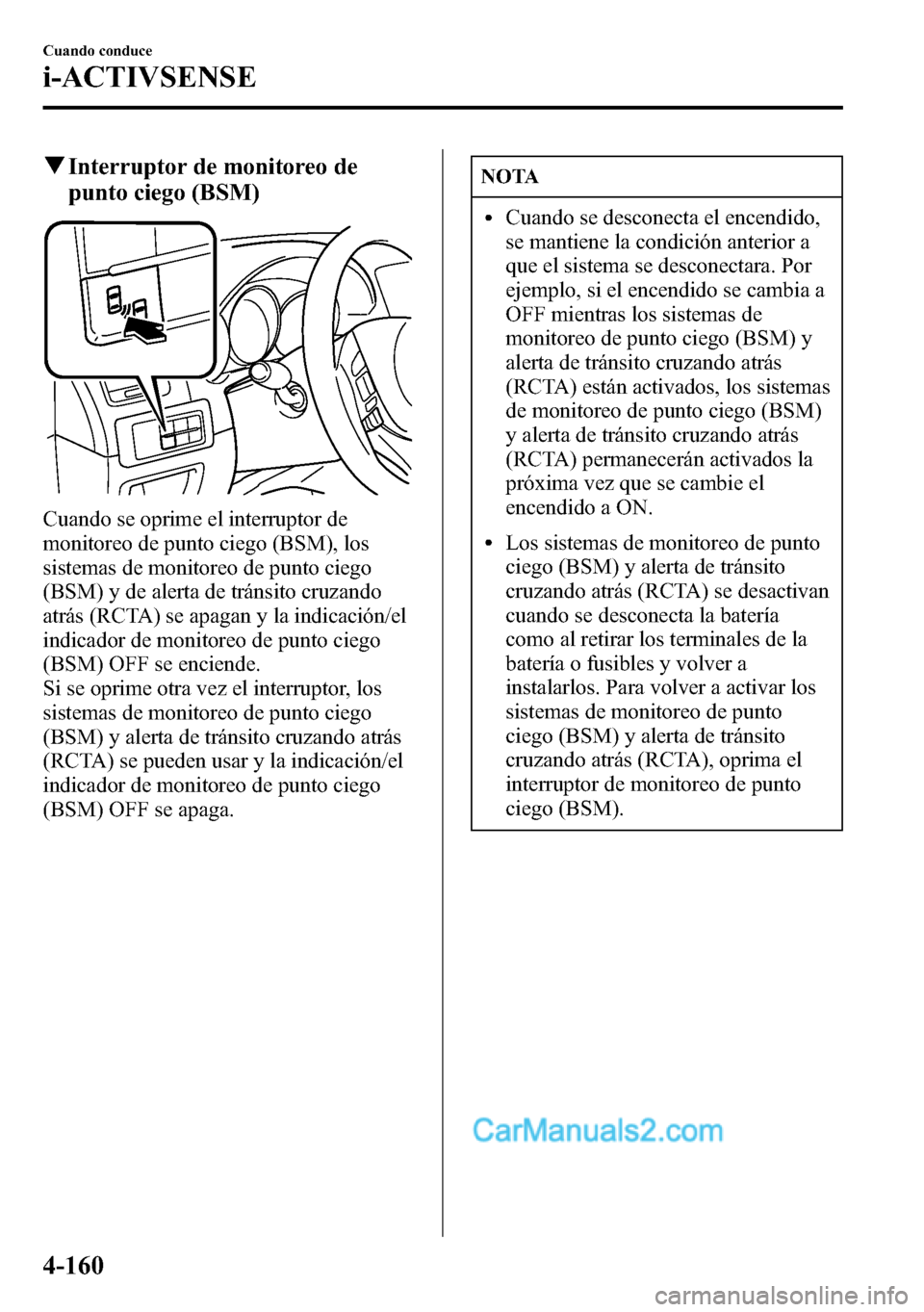 MAZDA MODEL CX-5 2016 Manual del propietario (in Spanish) qInterruptor de monitoreo de
punto ciego (BSM)
Cuando se oprime el interruptor de
monitoreo de punto ciego (BSM), los
sistemas de monitoreo de punto ciego
(BSM) y de alerta de tránsito cruzando
atrá MAZDA MODEL CX-5 2016 Manual del propietario (in Spanish) qInterruptor de monitoreo de
punto ciego (BSM)
Cuando se oprime el interruptor de
monitoreo de punto ciego (BSM), los
sistemas de monitoreo de punto ciego
(BSM) y de alerta de tránsito cruzando
atrá