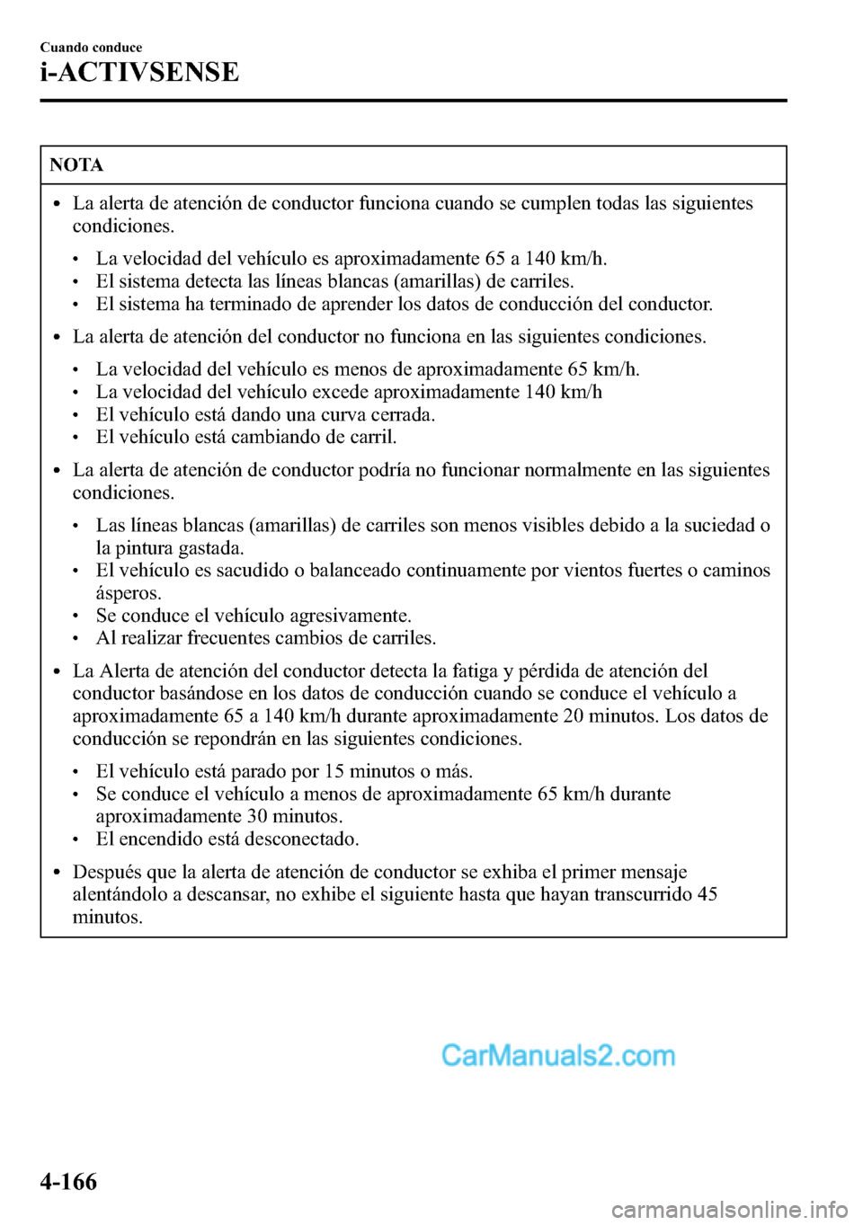 MAZDA MODEL CX-5 2016 Manual del propietario (in Spanish) NOTA
lLa alerta de atención de conductor funciona cuando se cumplen todas las siguientes
condiciones.
lLa velocidad del vehículo es aproximadamente 65 a 140 km/h.lEl sistema detecta las líneas blan MAZDA MODEL CX-5 2016 Manual del propietario (in Spanish) NOTA
lLa alerta de atención de conductor funciona cuando se cumplen todas las siguientes
condiciones.
lLa velocidad del vehículo es aproximadamente 65 a 140 km/h.lEl sistema detecta las líneas blan