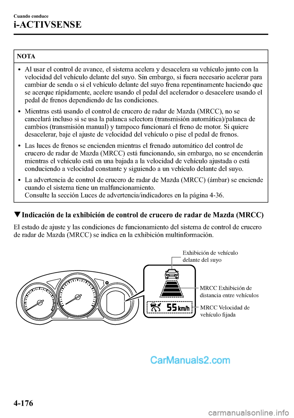 MAZDA MODEL CX-5 2016 Manual del propietario (in Spanish) NOTA
lAl usar el control de avance, el sistema acelera y desacelera su vehículo junto con la
velocidad del vehículo delante del suyo. Sin embargo, si fuera necesario acelerar para
cambiar de senda o MAZDA MODEL CX-5 2016 Manual del propietario (in Spanish) NOTA
lAl usar el control de avance, el sistema acelera y desacelera su vehículo junto con la
velocidad del vehículo delante del suyo. Sin embargo, si fuera necesario acelerar para
cambiar de senda o