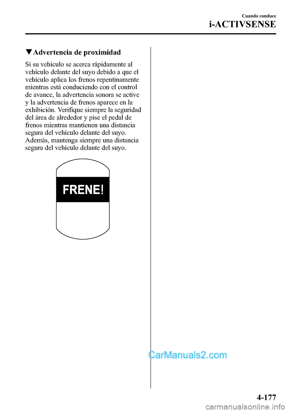 MAZDA MODEL CX-5 2016 Manual del propietario (in Spanish) qAdvertencia de proximidad
Si su vehículo se acerca rápidamente al
vehículo delante del suyo debido a que el
vehículo aplica los frenos repentinamente
mientras está conduciendo con el control
de MAZDA MODEL CX-5 2016 Manual del propietario (in Spanish) qAdvertencia de proximidad
Si su vehículo se acerca rápidamente al
vehículo delante del suyo debido a que el
vehículo aplica los frenos repentinamente
mientras está conduciendo con el control
de