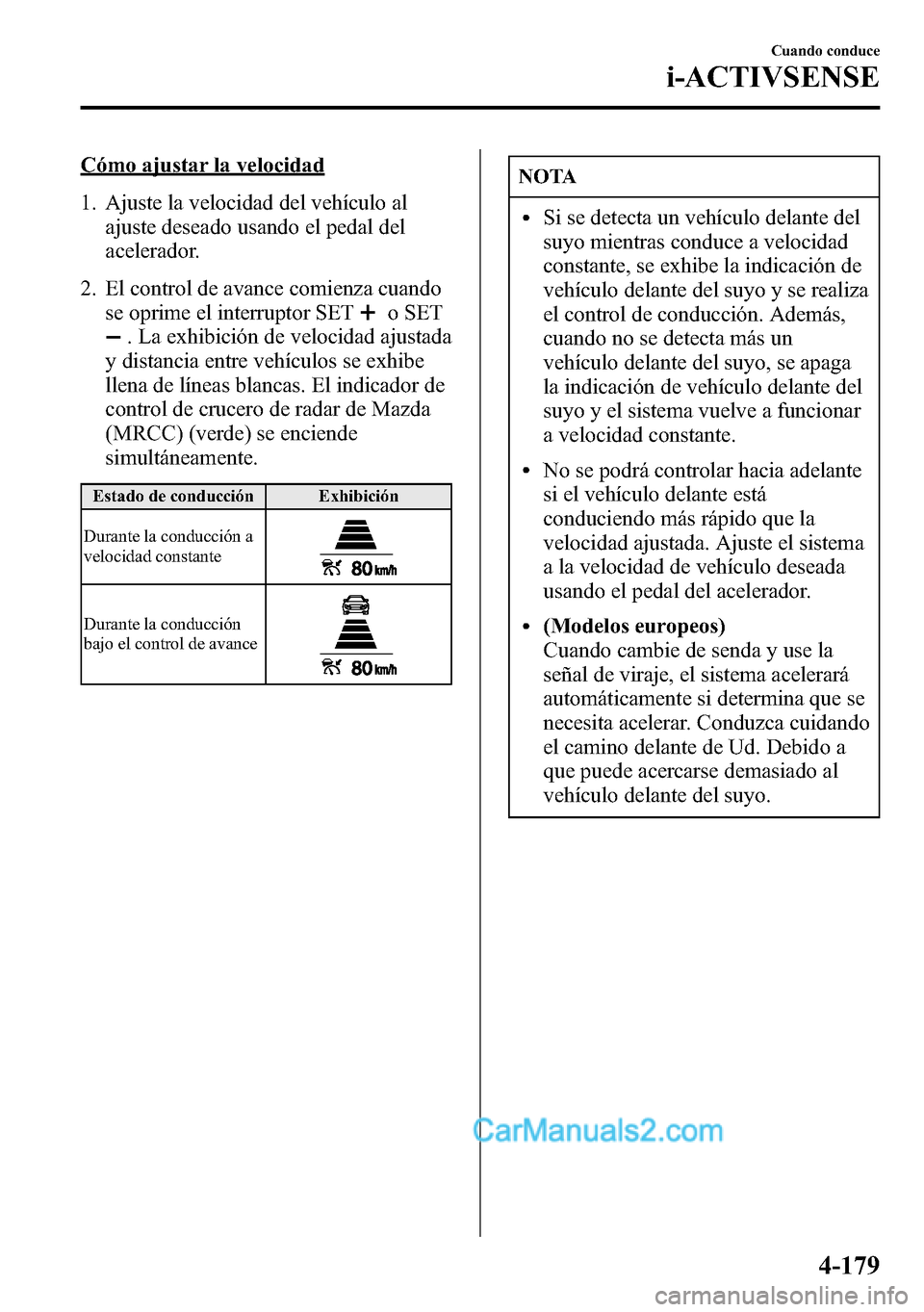 MAZDA MODEL CX-5 2016 Manual del propietario (in Spanish) Cómo ajustar la velocidad
1. Ajuste la velocidad del vehículo al
ajuste deseado usando el pedal del
acelerador.
2. El control de avance comienza cuando
se oprime el interruptor SET
o SET
. La exhibi MAZDA MODEL CX-5 2016 Manual del propietario (in Spanish) Cómo ajustar la velocidad
1. Ajuste la velocidad del vehículo al
ajuste deseado usando el pedal del
acelerador.
2. El control de avance comienza cuando
se oprime el interruptor SET
o SET
. La exhibi