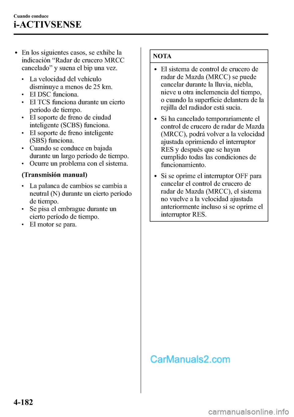 MAZDA MODEL CX-5 2016 Manual del propietario (in Spanish) lEn los siguientes casos, se exhibe la
indicación“Radar de crucero MRCC
cancelado”y suena el bip una vez.
lLa velocidad del vehículo
disminuye a menos de 25 km.
lEl DSC funciona.lEl TCS funciona MAZDA MODEL CX-5 2016 Manual del propietario (in Spanish) lEn los siguientes casos, se exhibe la
indicación“Radar de crucero MRCC
cancelado”y suena el bip una vez.
lLa velocidad del vehículo
disminuye a menos de 25 km.
lEl DSC funciona.lEl TCS funciona