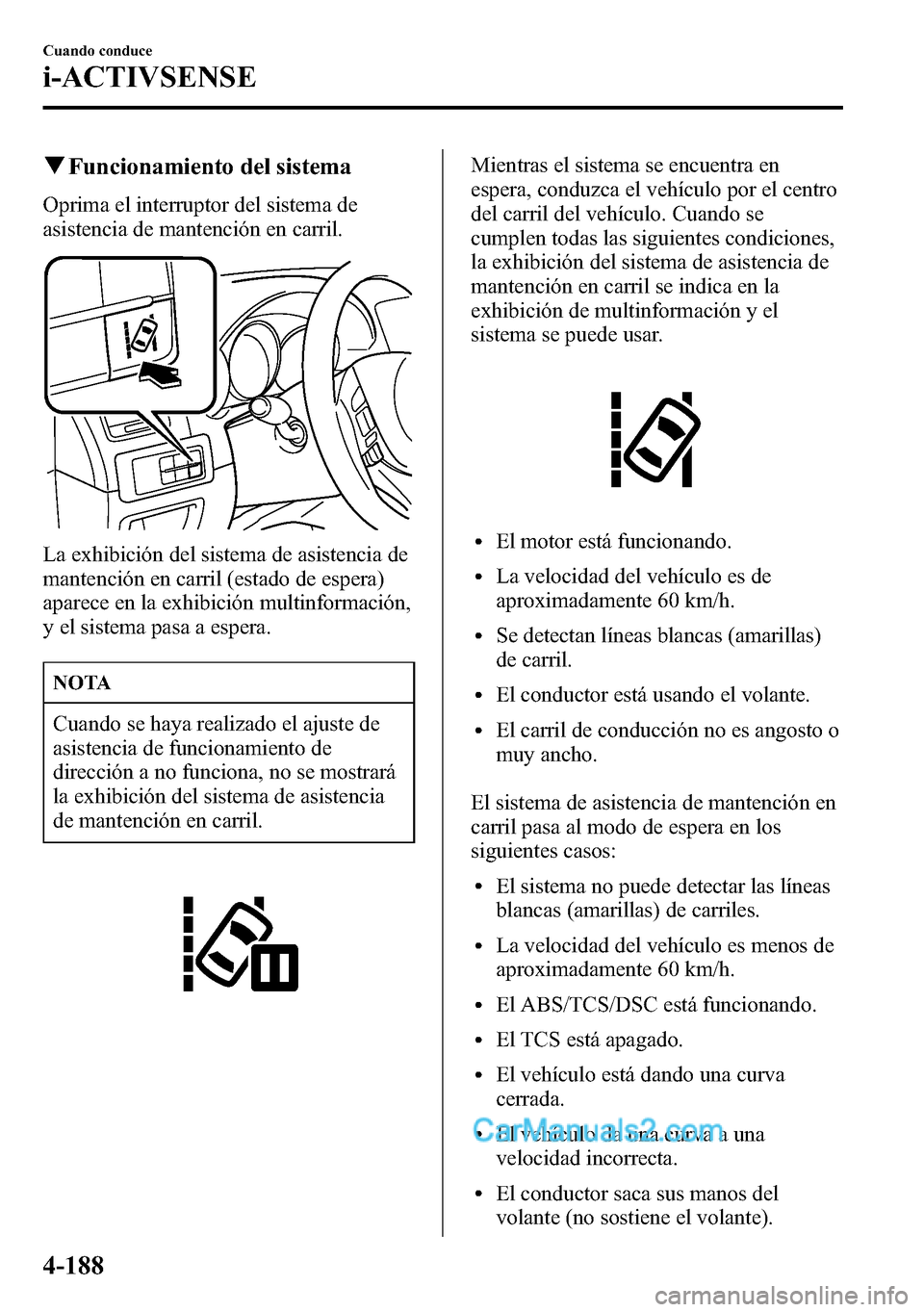 MAZDA MODEL CX-5 2016 Manual del propietario (in Spanish) qFuncionamiento del sistema
Oprima el interruptor del sistema de
asistencia de mantención en carril.
La exhibición del sistema de asistencia de
mantención en carril (estado de espera)
aparece en la MAZDA MODEL CX-5 2016 Manual del propietario (in Spanish) qFuncionamiento del sistema
Oprima el interruptor del sistema de
asistencia de mantención en carril.
La exhibición del sistema de asistencia de
mantención en carril (estado de espera)
aparece en la