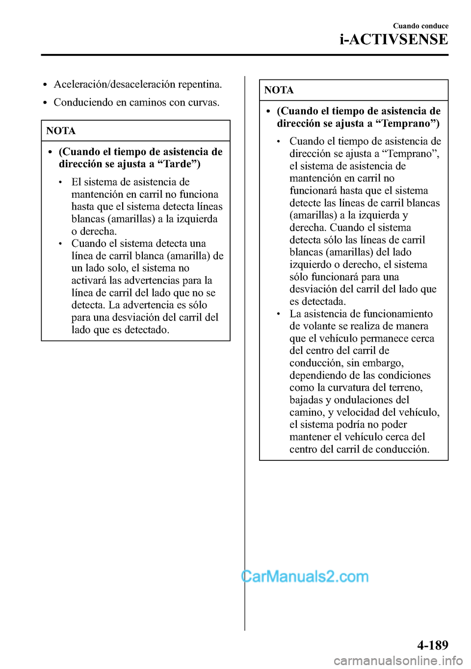 MAZDA MODEL CX-5 2016 Manual del propietario (in Spanish) lAceleración/desaceleración repentina.
lConduciendo en caminos con curvas.
NOTA
l(Cuando el tiempo de asistencia de
dirección se ajusta a“Tarde”)
lEl sistema de asistencia de
mantención en car MAZDA MODEL CX-5 2016 Manual del propietario (in Spanish) lAceleración/desaceleración repentina.
lConduciendo en caminos con curvas.
NOTA
l(Cuando el tiempo de asistencia de
dirección se ajusta a“Tarde”)
lEl sistema de asistencia de
mantención en car