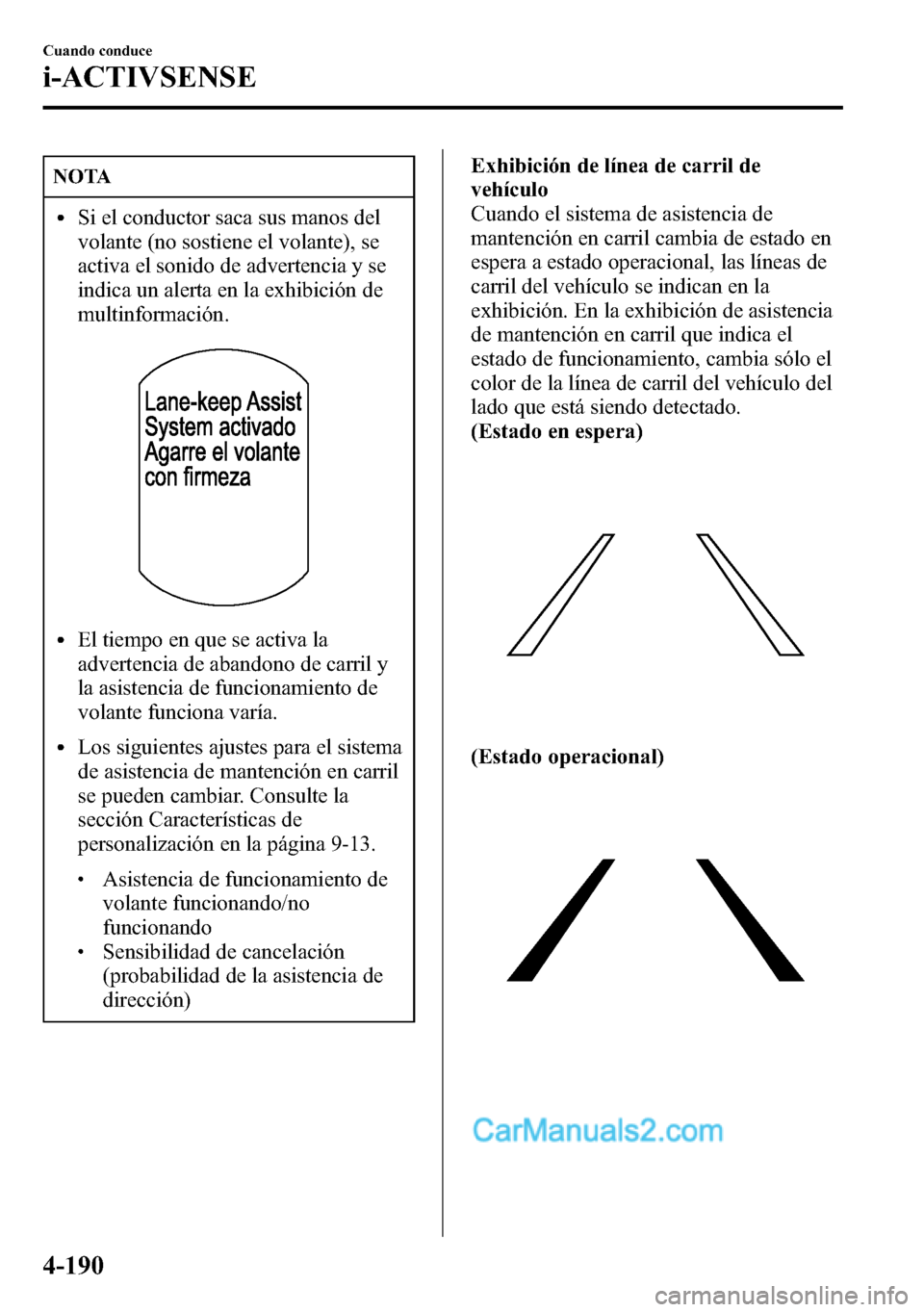 MAZDA MODEL CX-5 2016 Manual del propietario (in Spanish) NOTA
lSi el conductor saca sus manos del
volante (no sostiene el volante), se
activa el sonido de advertencia y se
indica un alerta en la exhibición de
multinformación.
lEl tiempo en que se activa l MAZDA MODEL CX-5 2016 Manual del propietario (in Spanish) NOTA
lSi el conductor saca sus manos del
volante (no sostiene el volante), se
activa el sonido de advertencia y se
indica un alerta en la exhibición de
multinformación.
lEl tiempo en que se activa l