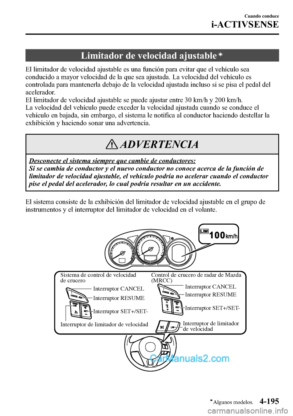 MAZDA MODEL CX-5 2016 Manual del propietario (in Spanish) Limitador de velocidad ajustableí
El limitador de velocidad ajustable es una función para evitar que el vehículo sea
conducido a mayor velocidad de la que sea ajustada. La velocidad del vehículo e MAZDA MODEL CX-5 2016 Manual del propietario (in Spanish) Limitador de velocidad ajustableí
El limitador de velocidad ajustable es una función para evitar que el vehículo sea
conducido a mayor velocidad de la que sea ajustada. La velocidad del vehículo e
