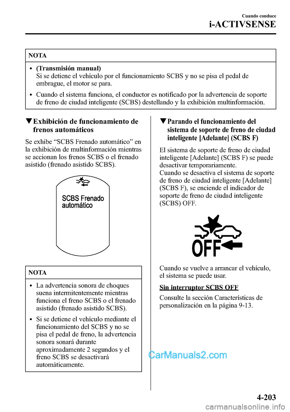MAZDA MODEL CX-5 2016 Manual del propietario (in Spanish) NOTA
l(Transmisión manual)
Si se detiene el vehículo por el funcionamiento SCBS y no se pisa el pedal de
embrague, el motor se para.
lCuando el sistema funciona, el conductor es notificado por la ad MAZDA MODEL CX-5 2016 Manual del propietario (in Spanish) NOTA
l(Transmisión manual)
Si se detiene el vehículo por el funcionamiento SCBS y no se pisa el pedal de
embrague, el motor se para.
lCuando el sistema funciona, el conductor es notificado por la ad