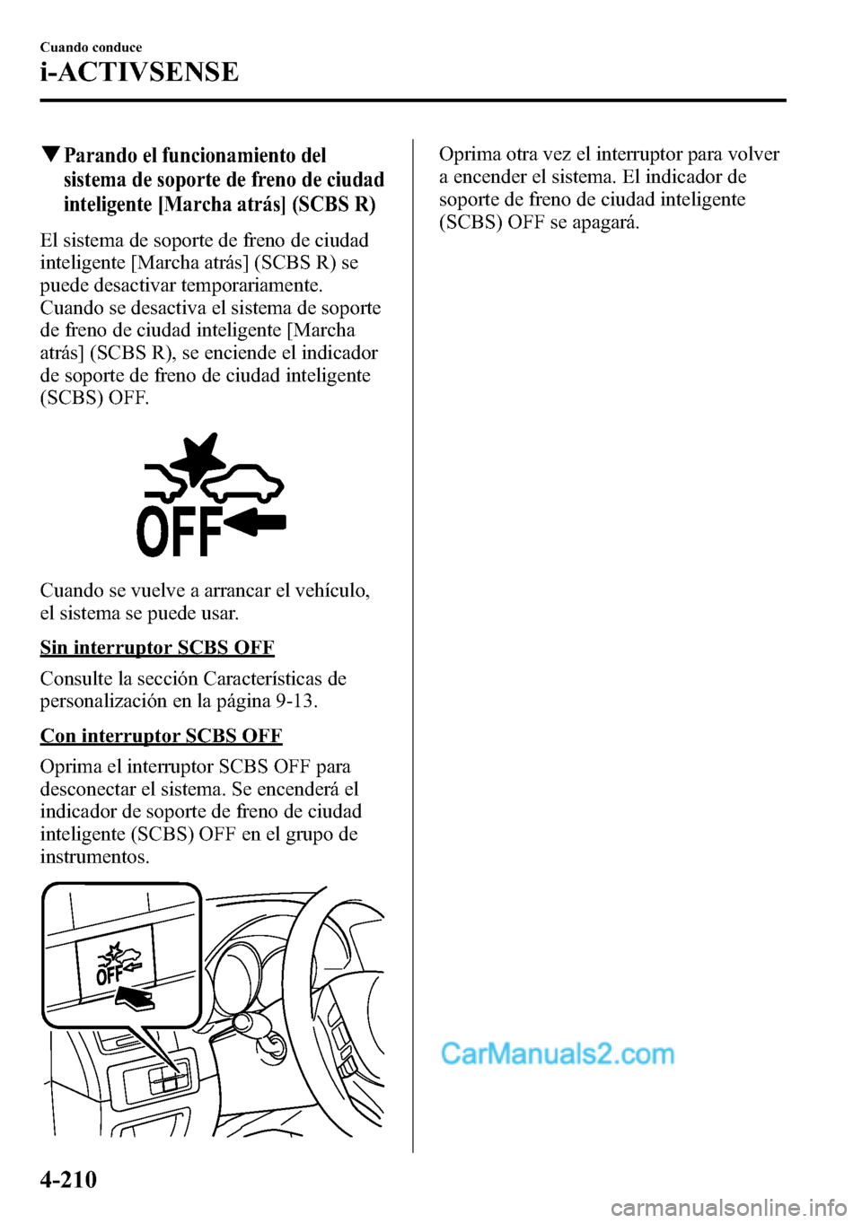 MAZDA MODEL CX-5 2016  Manual del propietario (in Spanish) qParando el funcionamiento del
sistema de soporte de freno de ciudad
inteligente [Marcha atrás] (SCBS R)
El sistema de soporte de freno de ciudad
inteligente [Marcha atrás] (SCBS R) se
puede desacti