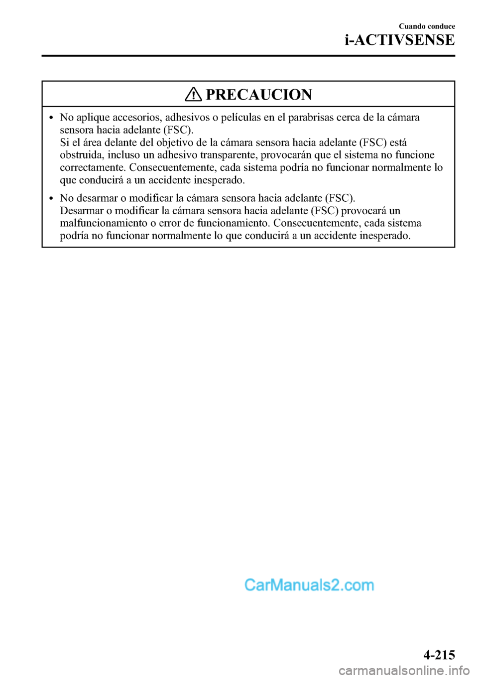 MAZDA MODEL CX-5 2016 Manual del propietario (in Spanish) PRECAUCION
lNo aplique accesorios, adhesivos o películas en el parabrisas cerca de la cámara
sensora hacia adelante (FSC).
Si el área delante del objetivo de la cámara sensora hacia adelante (FSC) MAZDA MODEL CX-5 2016 Manual del propietario (in Spanish) PRECAUCION
lNo aplique accesorios, adhesivos o películas en el parabrisas cerca de la cámara
sensora hacia adelante (FSC).
Si el área delante del objetivo de la cámara sensora hacia adelante (FSC)