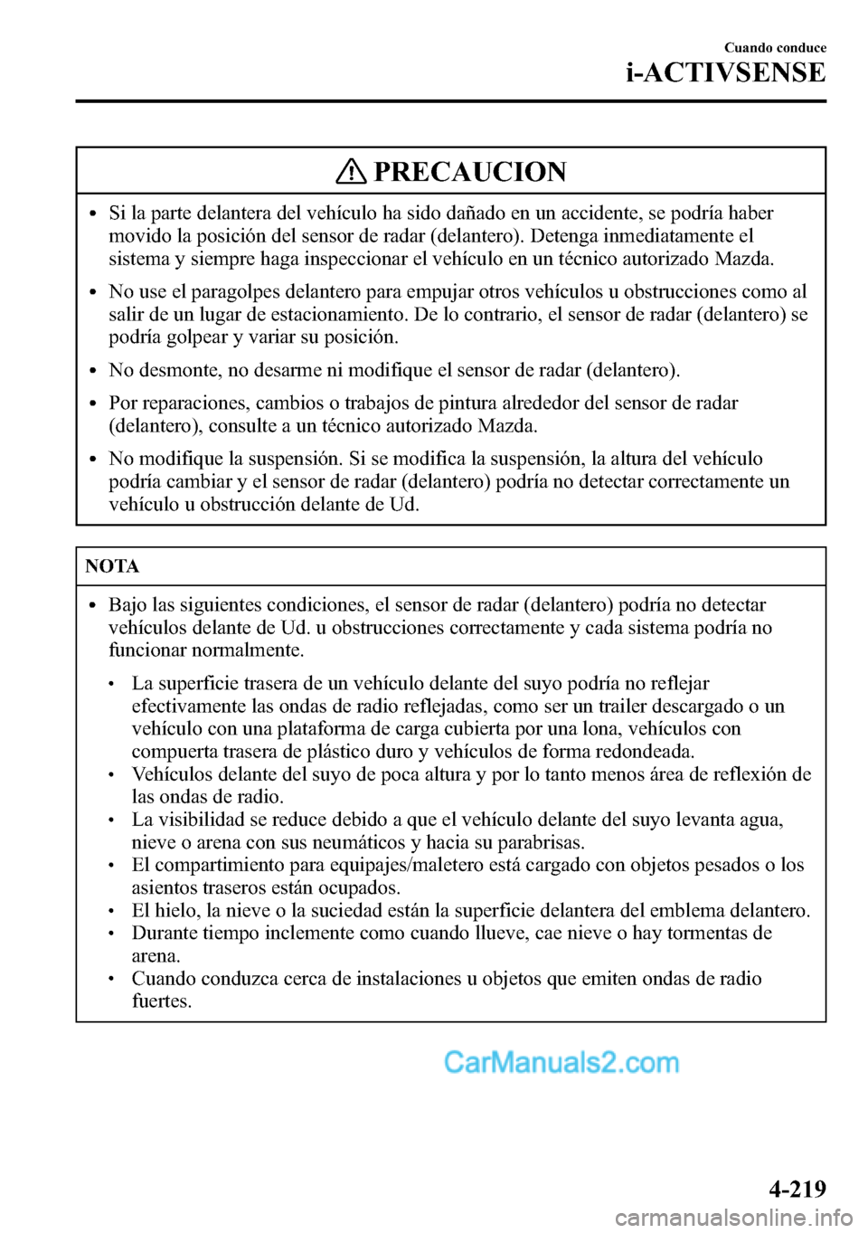MAZDA MODEL CX-5 2016 Manual del propietario (in Spanish) PRECAUCION
lSi la parte delantera del vehículo ha sido dañado en un accidente, se podría haber
movido la posición del sensor de radar (delantero). Detenga inmediatamente el
sistema y siempre haga MAZDA MODEL CX-5 2016 Manual del propietario (in Spanish) PRECAUCION
lSi la parte delantera del vehículo ha sido dañado en un accidente, se podría haber
movido la posición del sensor de radar (delantero). Detenga inmediatamente el
sistema y siempre haga