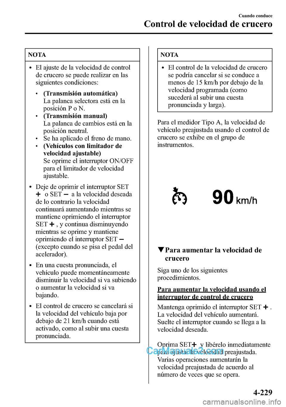 MAZDA MODEL CX-5 2016 Manual del propietario (in Spanish) NOTA
lEl ajuste de la velocidad de control
de crucero se puede realizar en las
siguientes condiciones:
l(Transmisión automática)
La palanca selectora está en la
posición P o N.
l(Transmisión manu MAZDA MODEL CX-5 2016 Manual del propietario (in Spanish) NOTA
lEl ajuste de la velocidad de control
de crucero se puede realizar en las
siguientes condiciones:
l(Transmisión automática)
La palanca selectora está en la
posición P o N.
l(Transmisión manu