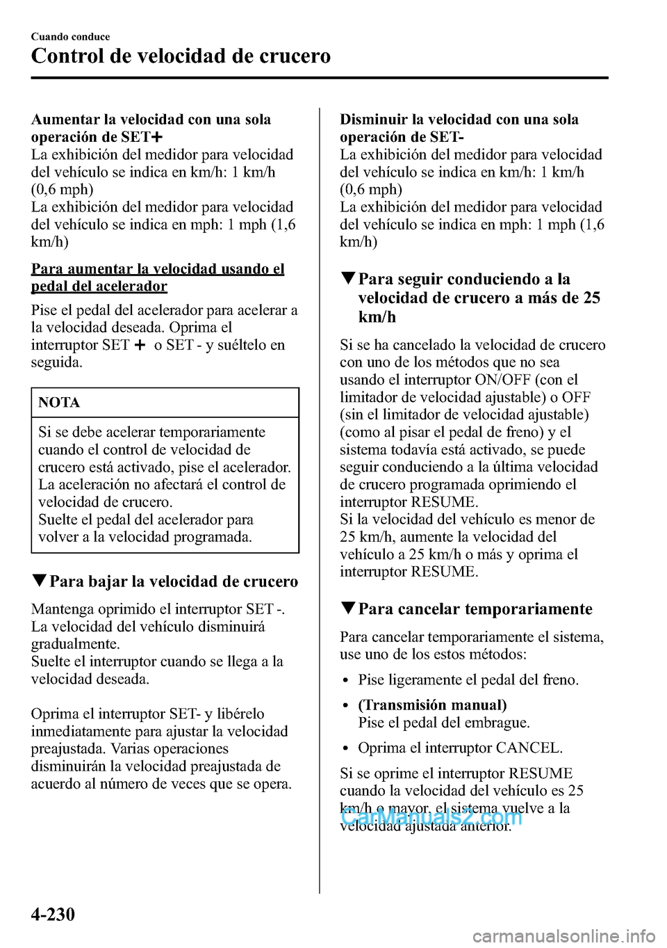 MAZDA MODEL CX-5 2016 Manual del propietario (in Spanish) Aumentar la velocidad con una sola
operación de SET
La exhibición del medidor para velocidad
del vehículo se indica en km/h: 1 km/h
(0,6 mph)
La exhibición del medidor para velocidad
del vehículo MAZDA MODEL CX-5 2016 Manual del propietario (in Spanish) Aumentar la velocidad con una sola
operación de SET
La exhibición del medidor para velocidad
del vehículo se indica en km/h: 1 km/h
(0,6 mph)
La exhibición del medidor para velocidad
del vehículo