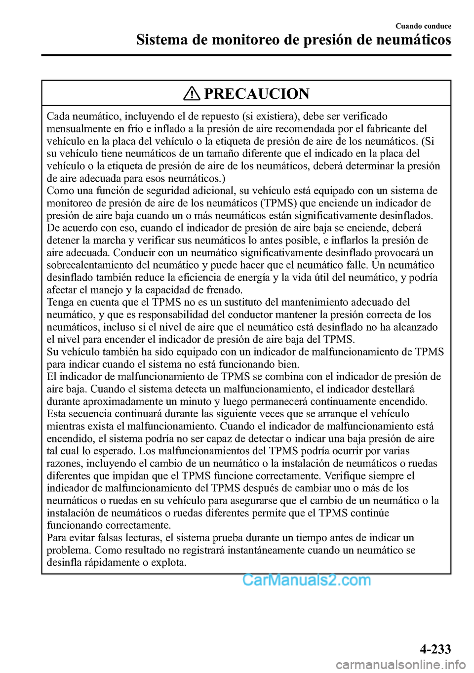 MAZDA MODEL CX-5 2016 Manual del propietario (in Spanish) PRECAUCION
Cada neumático, incluyendo el de repuesto (si existiera), debe ser verificado
mensualmente en frío e inflado a la presión de aire recomendada por el fabricante del
vehículo en la placa MAZDA MODEL CX-5 2016 Manual del propietario (in Spanish) PRECAUCION
Cada neumático, incluyendo el de repuesto (si existiera), debe ser verificado
mensualmente en frío e inflado a la presión de aire recomendada por el fabricante del
vehículo en la placa