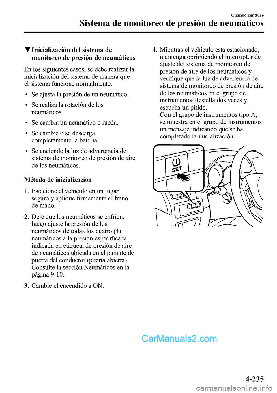 MAZDA MODEL CX-5 2016 Manual del propietario (in Spanish) qInicialización del sistema de
monitoreo de presión de neumáticos
En los siguientes casos, se debe realizar la
inicialización del sistema de manera que
el sistema funcione normalmente.
lSe ajusta MAZDA MODEL CX-5 2016 Manual del propietario (in Spanish) qInicialización del sistema de
monitoreo de presión de neumáticos
En los siguientes casos, se debe realizar la
inicialización del sistema de manera que
el sistema funcione normalmente.
lSe ajusta