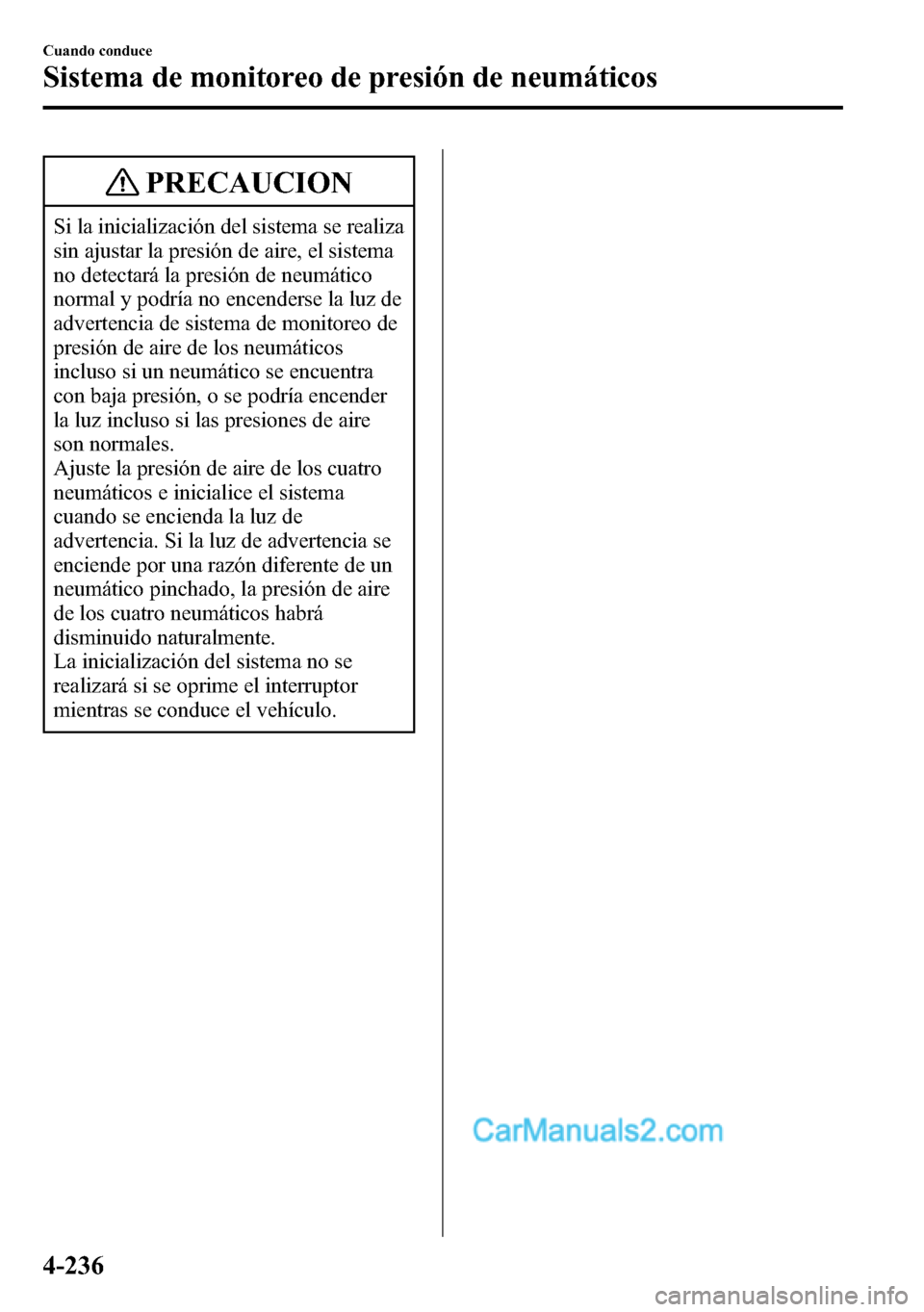 MAZDA MODEL CX-5 2016 Manual del propietario (in Spanish) PRECAUCION
Si la inicialización del sistema se realiza
sin ajustar la presión de aire, el sistema
no detectará la presión de neumático
normal y podría no encenderse la luz de
advertencia de sist MAZDA MODEL CX-5 2016 Manual del propietario (in Spanish) PRECAUCION
Si la inicialización del sistema se realiza
sin ajustar la presión de aire, el sistema
no detectará la presión de neumático
normal y podría no encenderse la luz de
advertencia de sist