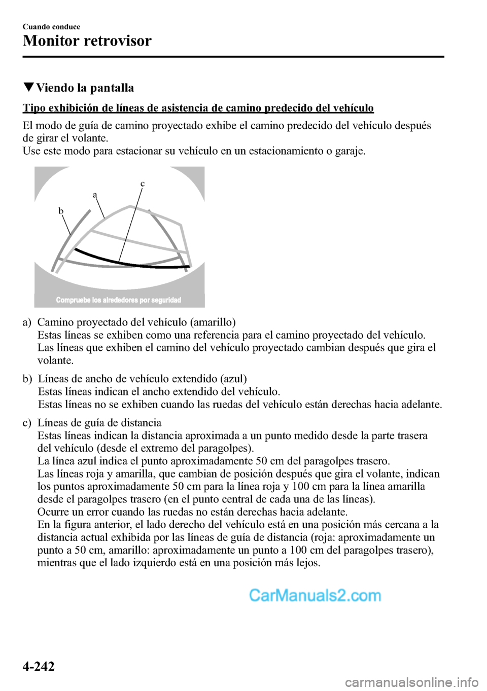 MAZDA MODEL CX-5 2016 Manual del propietario (in Spanish) qViendo la pantalla
Tipo exhibición de líneas de asistencia de camino predecido del vehículo
El modo de guía de camino proyectado exhibe el camino predecido del vehículo después
de girar el vola MAZDA MODEL CX-5 2016 Manual del propietario (in Spanish) qViendo la pantalla
Tipo exhibición de líneas de asistencia de camino predecido del vehículo
El modo de guía de camino proyectado exhibe el camino predecido del vehículo después
de girar el vola