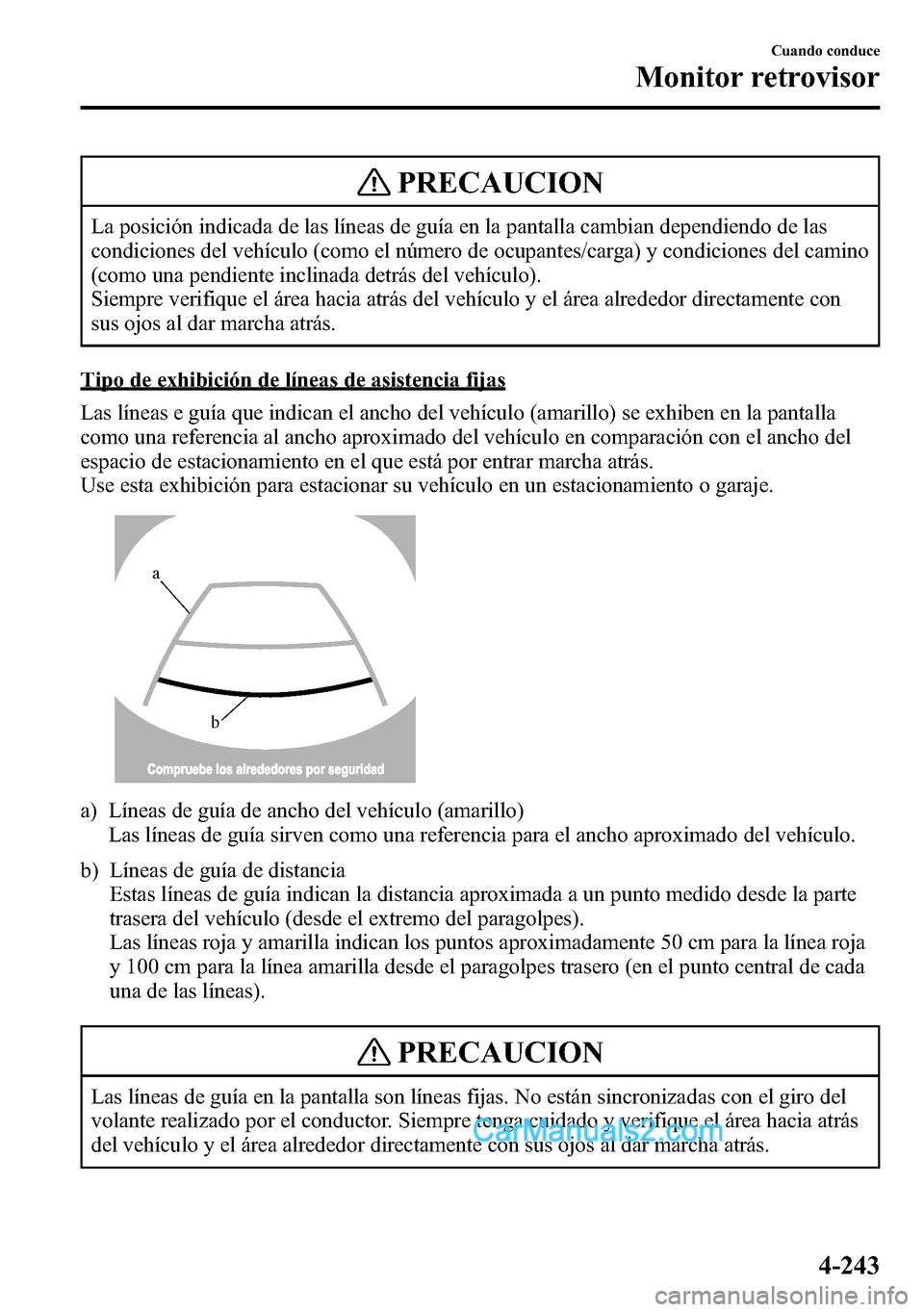 MAZDA MODEL CX-5 2016 Manual del propietario (in Spanish) PRECAUCION
La posición indicada de las líneas de guía en la pantalla cambian dependiendo de las
condiciones del vehículo (como el número de ocupantes/carga) y condiciones del camino
(como una pen MAZDA MODEL CX-5 2016 Manual del propietario (in Spanish) PRECAUCION
La posición indicada de las líneas de guía en la pantalla cambian dependiendo de las
condiciones del vehículo (como el número de ocupantes/carga) y condiciones del camino
(como una pen