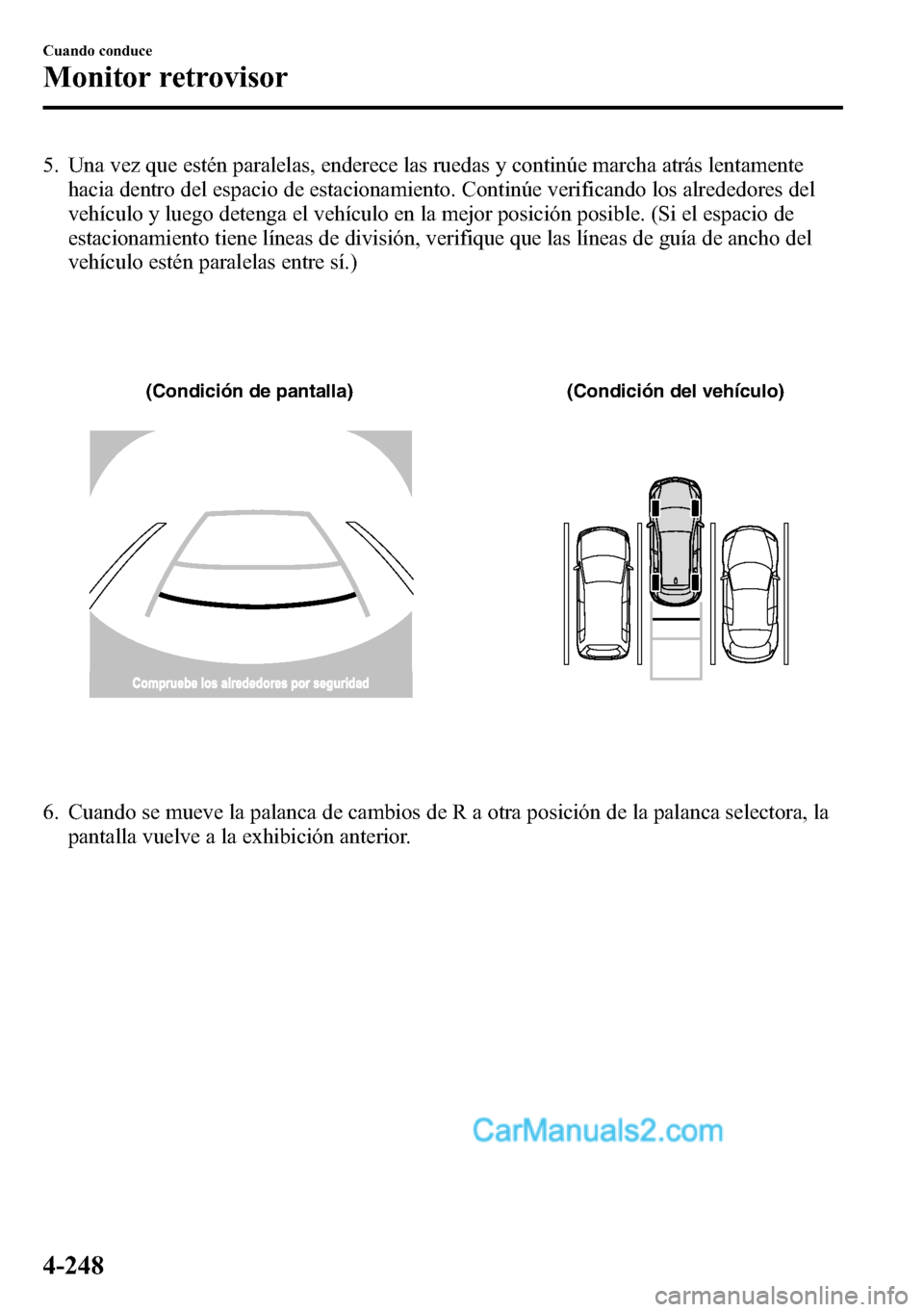 MAZDA MODEL CX-5 2016 Manual del propietario (in Spanish) 5. Una vez que estén paralelas, enderece las ruedas y continúe marcha atrás lentamente
hacia dentro del espacio de estacionamiento. Continúe verificando los alrededores del
vehículo y luego deten MAZDA MODEL CX-5 2016 Manual del propietario (in Spanish) 5. Una vez que estén paralelas, enderece las ruedas y continúe marcha atrás lentamente
hacia dentro del espacio de estacionamiento. Continúe verificando los alrededores del
vehículo y luego deten