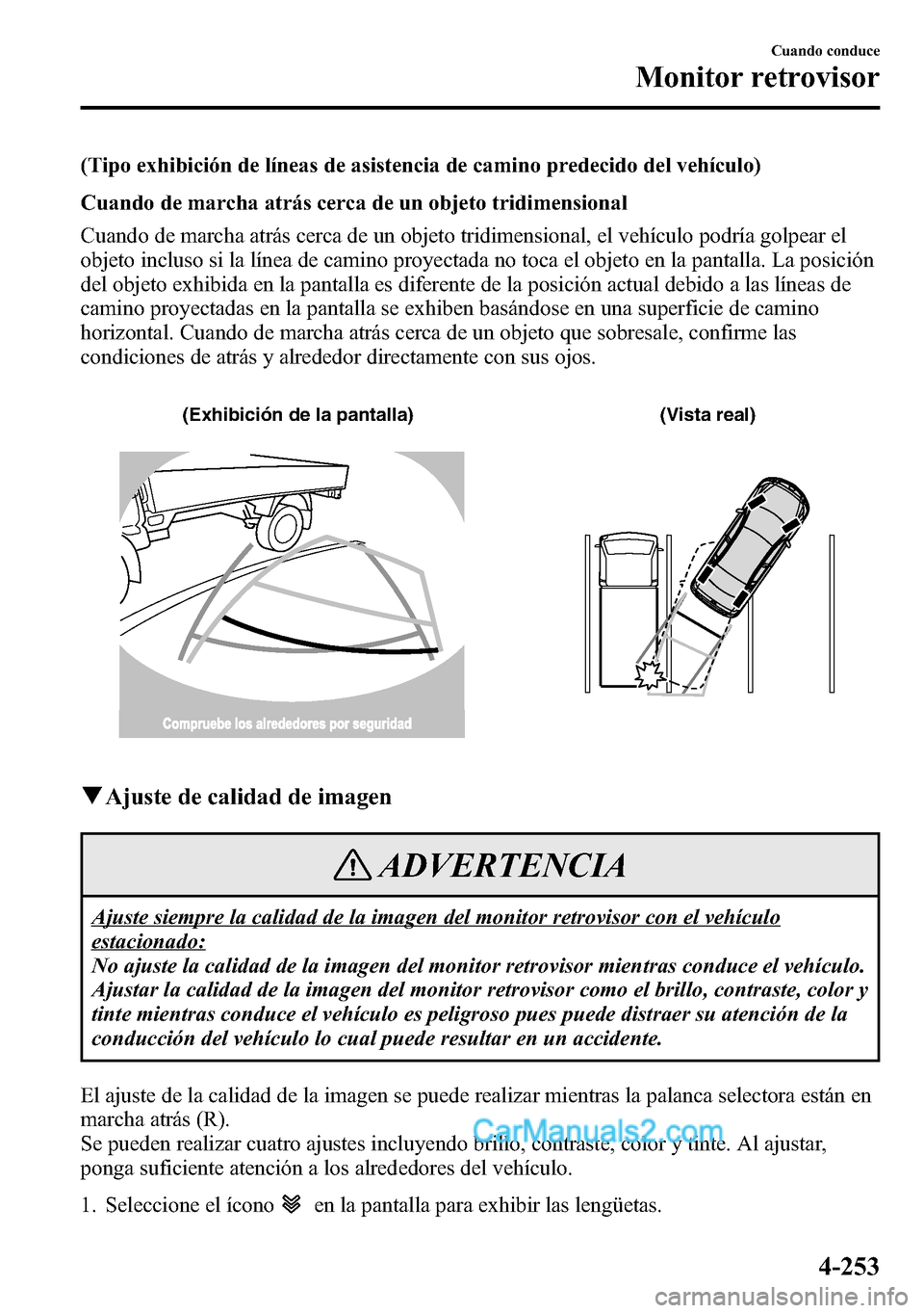 MAZDA MODEL CX-5 2016 Manual del propietario (in Spanish) (Tipo exhibición de líneas de asistencia de camino predecido del vehículo)
Cuando de marcha atrás cerca de un objeto tridimensional
Cuando de marcha atrás cerca de un objeto tridimensional, el ve MAZDA MODEL CX-5 2016 Manual del propietario (in Spanish) (Tipo exhibición de líneas de asistencia de camino predecido del vehículo)
Cuando de marcha atrás cerca de un objeto tridimensional
Cuando de marcha atrás cerca de un objeto tridimensional, el ve