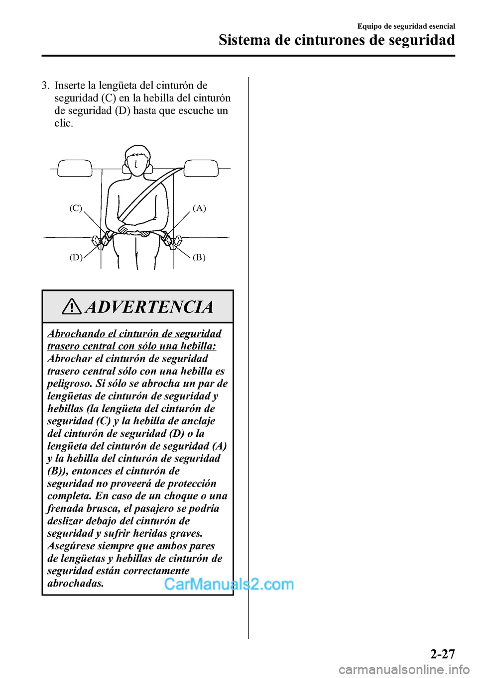 MAZDA MODEL CX-5 2016  Manual del propietario (in Spanish) 3. Inserte la lengüeta del cinturón de
seguridad (C) en la hebilla del cinturón
de seguridad (D) hasta que escuche un
clic.
(A)
(B) (C)
(D)
ADVERTENCIA
Abrochando el cinturón de seguridad
trasero 