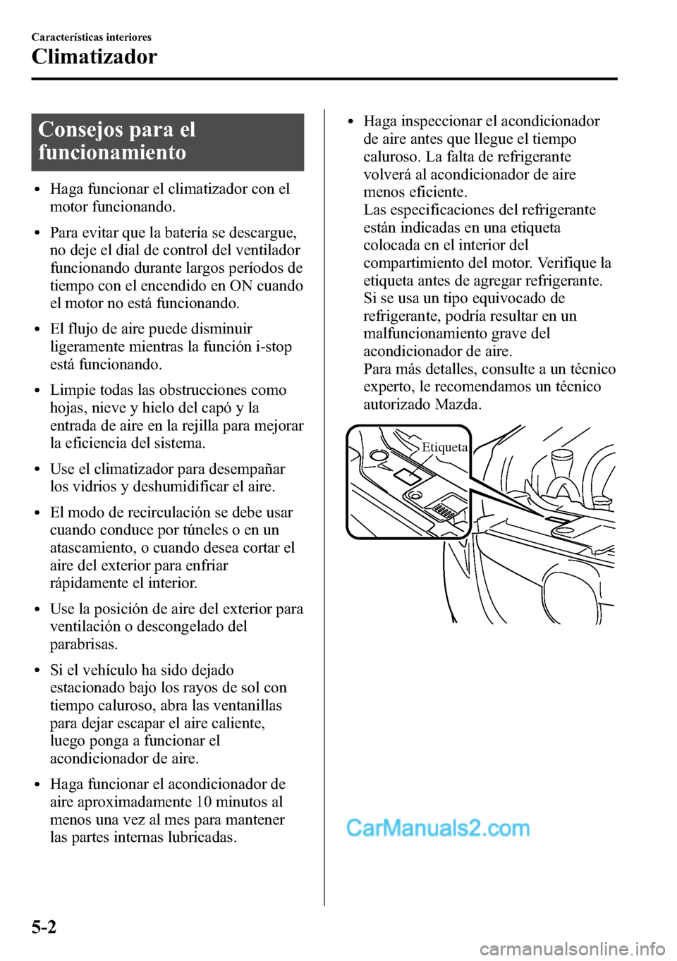 MAZDA MODEL CX-5 2016 Manual del propietario (in Spanish) Consejos para el
funcionamiento
lHaga funcionar el climatizador con el
motor funcionando.
lPara evitar que la batería se descargue,
no deje el dial de control del ventilador
funcionando durante largo MAZDA MODEL CX-5 2016 Manual del propietario (in Spanish) Consejos para el
funcionamiento
lHaga funcionar el climatizador con el
motor funcionando.
lPara evitar que la batería se descargue,
no deje el dial de control del ventilador
funcionando durante largo