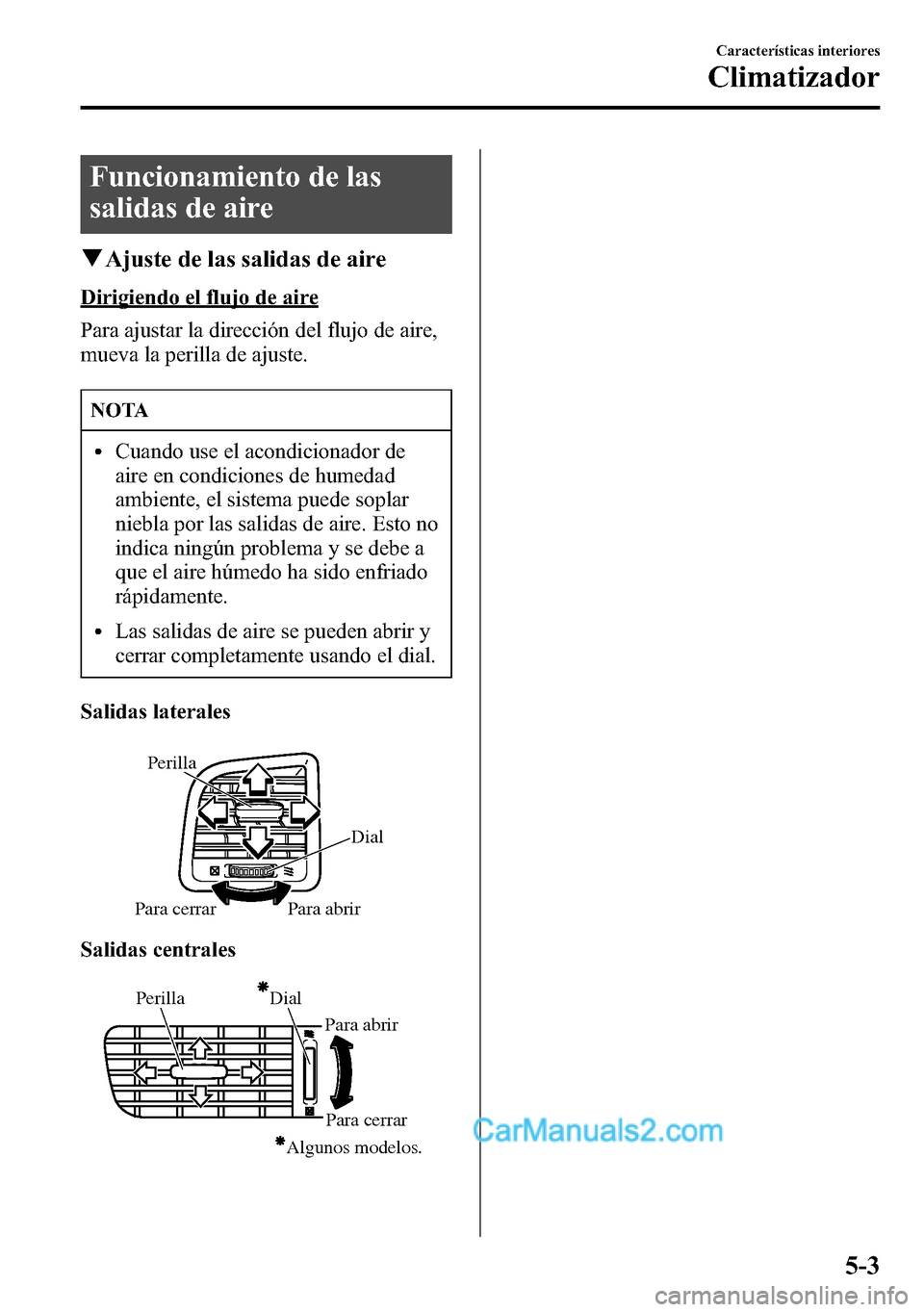 MAZDA MODEL CX-5 2016 Manual del propietario (in Spanish) Funcionamiento de las
salidas de aire
qAjuste de las salidas de aire
Dirigiendo el flujo de aire
Para ajustar la dirección del flujo de aire,
mueva la perilla de ajuste.
NOTA
lCuando use el acondicio MAZDA MODEL CX-5 2016 Manual del propietario (in Spanish) Funcionamiento de las
salidas de aire
qAjuste de las salidas de aire
Dirigiendo el flujo de aire
Para ajustar la dirección del flujo de aire,
mueva la perilla de ajuste.
NOTA
lCuando use el acondicio